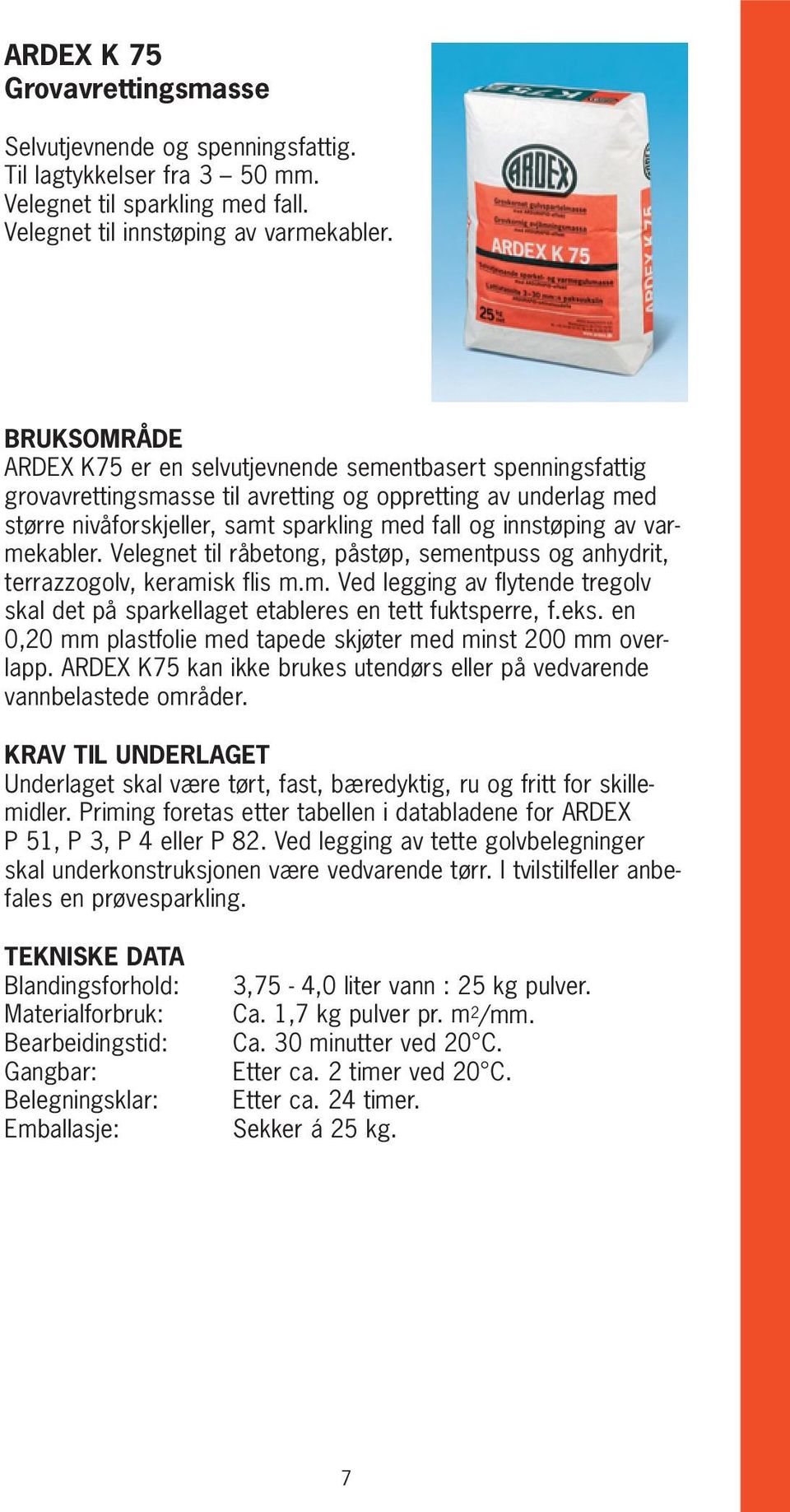 varmekabler. Velegnet til råbetong, påstøp, sementpuss og anhydrit, terrazzogolv, keramisk flis m.m. Ved legging av flytende tregolv skal det på sparkellaget etableres en tett fuktsperre, f.eks.