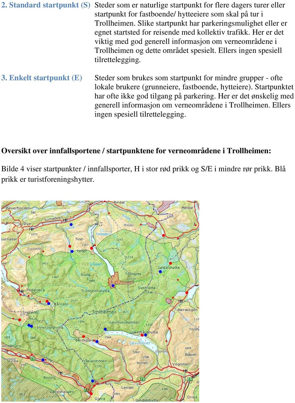 Her er det viktig med god generell informasjon om verneområdene i Trollheimen og dette området spesielt. Ellers ingen spesiell tilrettelegging. 3.