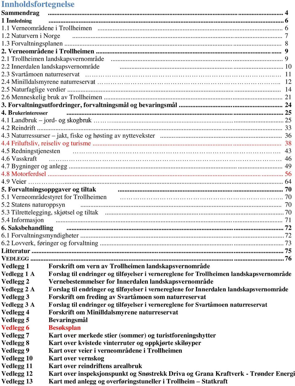 6 Menneskelig bruk av Trollheimen... 21 3. Forvaltningsutfordringer, forvaltningsmål og bevaringsmål... 24 4. Brukerinteresser... 25 4.1 Landbruk jord- og skogbruk... 25 4.2 Reindrift... 33 4.