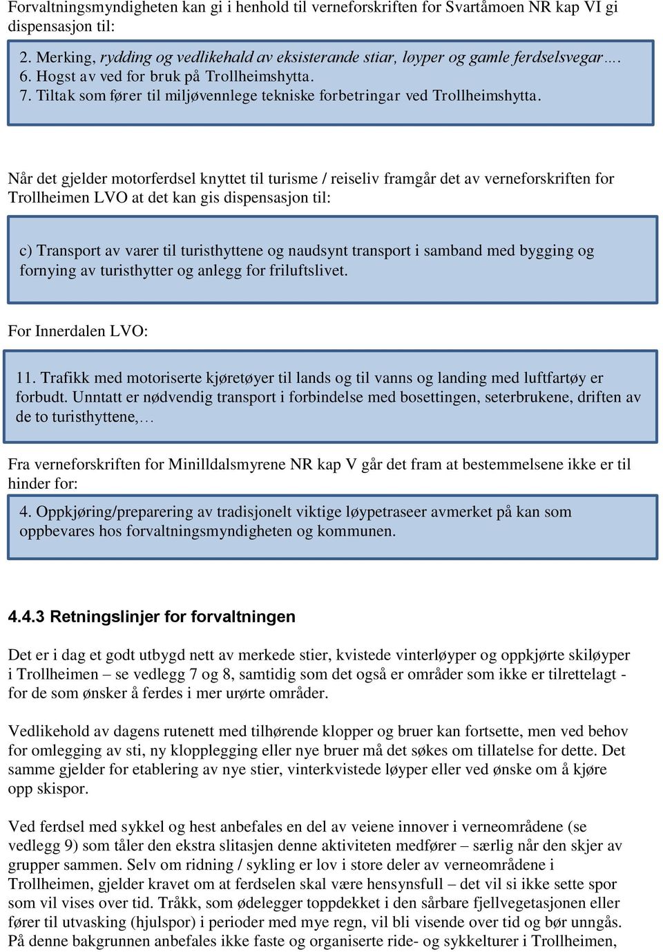 Når det gjelder motorferdsel knyttet til turisme / reiseliv framgår det av verneforskriften for Trollheimen LVO at det kan gis dispensasjon til: c) Transport av varer til turisthyttene og naudsynt