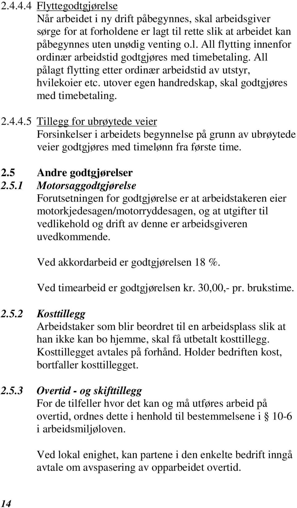 4.5 Tillegg for ubrøytede veier Forsinkelser i arbeidets begynnelse på grunn av ubrøytede veier godtgjøres med timelønn fra første time. 2.5 Andre godtgjørelser 2.5.1 Motorsaggodtgjørelse Forutsetningen for godtgjørelse er at arbeidstakeren eier motorkjedesagen/motorryddesagen, og at utgifter til vedlikehold og drift av denne er arbeidsgiveren uvedkommende.