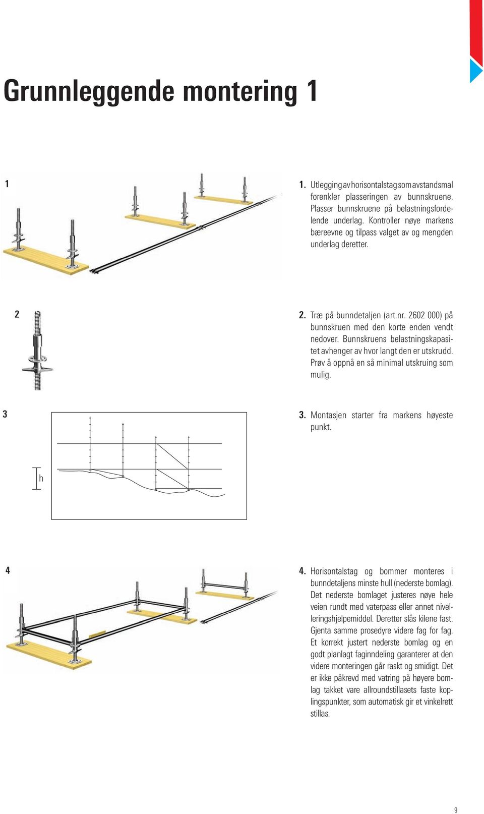 Bunnskruens belastningskapasitet avhenger av hvor langt den er utskrudd. Prøv å oppnå en så minimal utskruing som mulig. 3 3. Montasjen starter fra markens høyeste punkt. h 4 4.