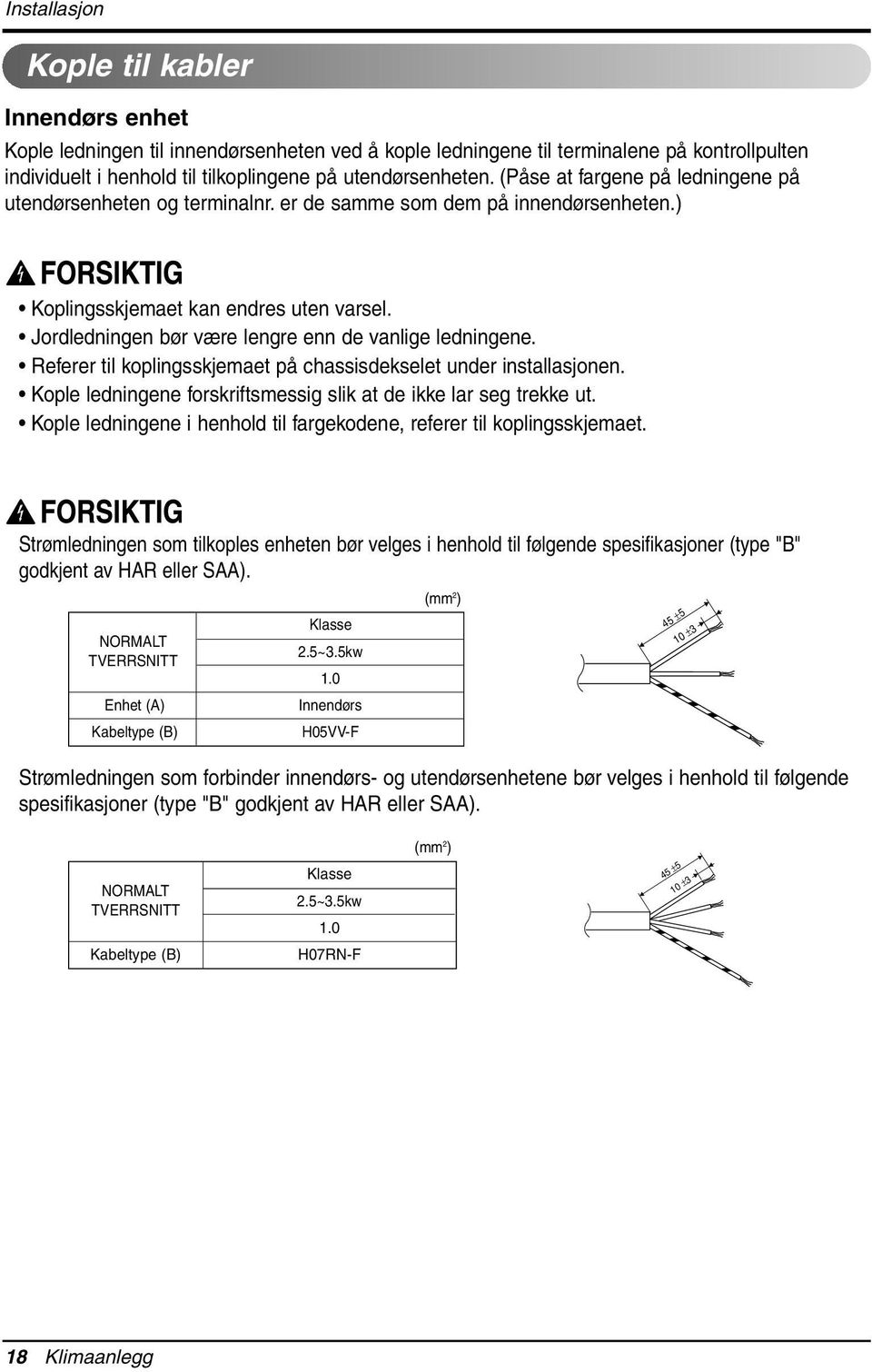 Jordledningen bør være lengre enn de vanlige ledningene. Referer til koplingsskjemaet på chassisdekselet under installasjonen. Kople ledningene forskriftsmessig slik at de ikke lar seg trekke ut.