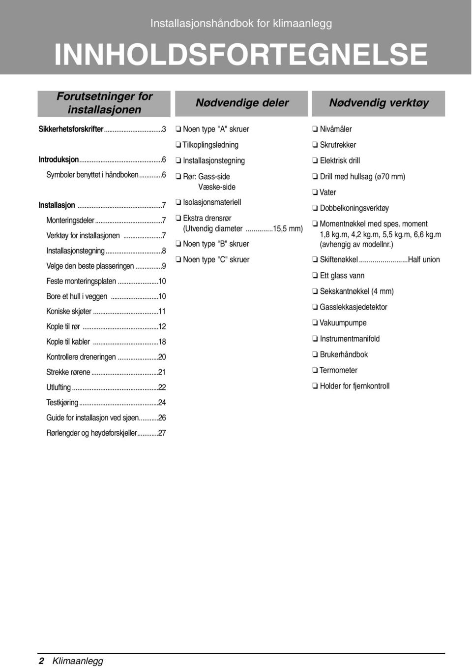 ..12 Kople til kabler...18 Kontrollere dreneringen...20 Strekke rørene...21 Utlufting...22 Testkjøring...24 Guide for installasjon ved sjøen...26 Rørlengder og høydeforskjeller.