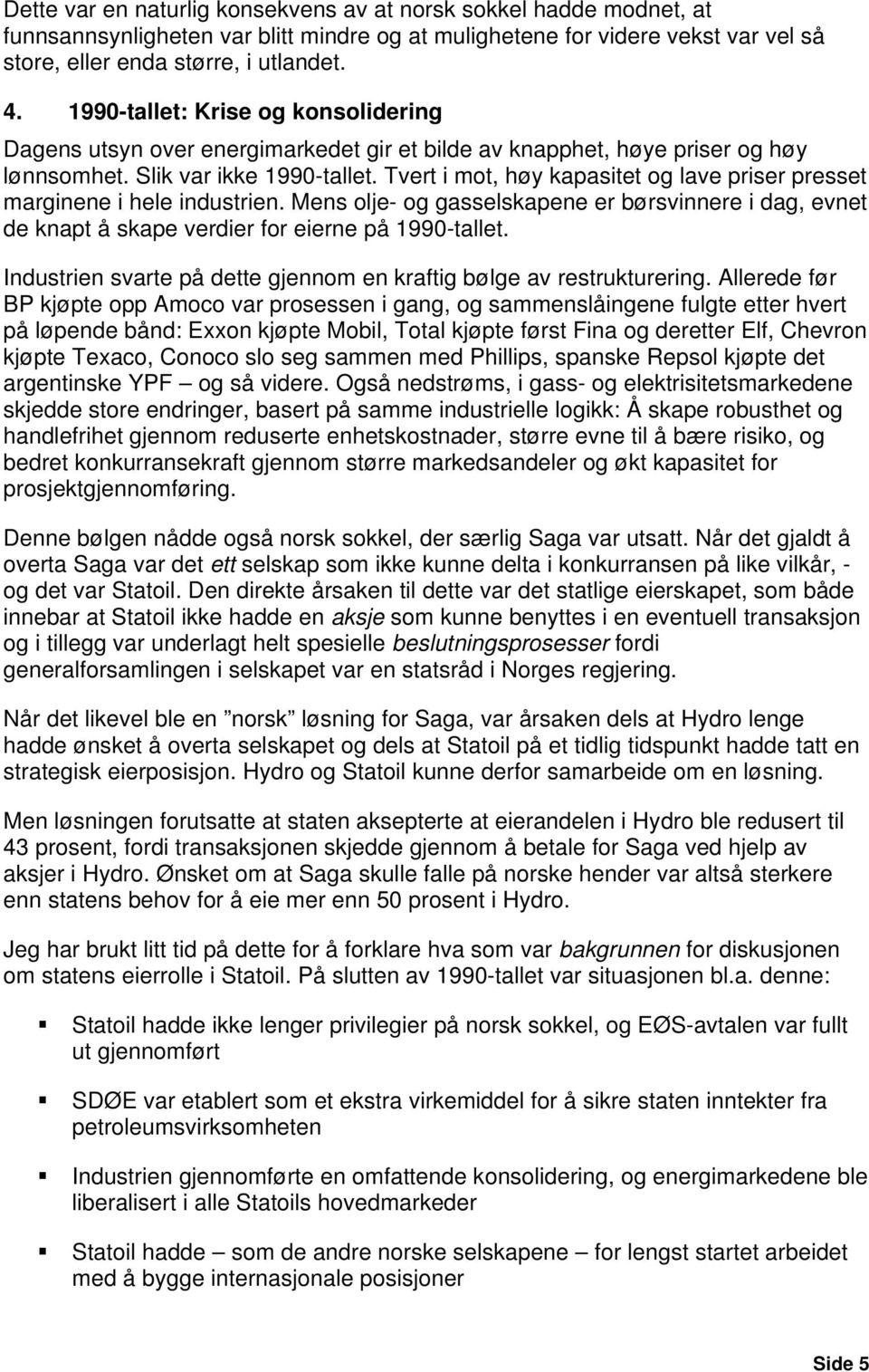 Tvert i mot, høy kapasitet og lave priser presset marginene i hele industrien. Mens olje- og gasselskapene er børsvinnere i dag, evnet de knapt å skape verdier for eierne på 1990-tallet.