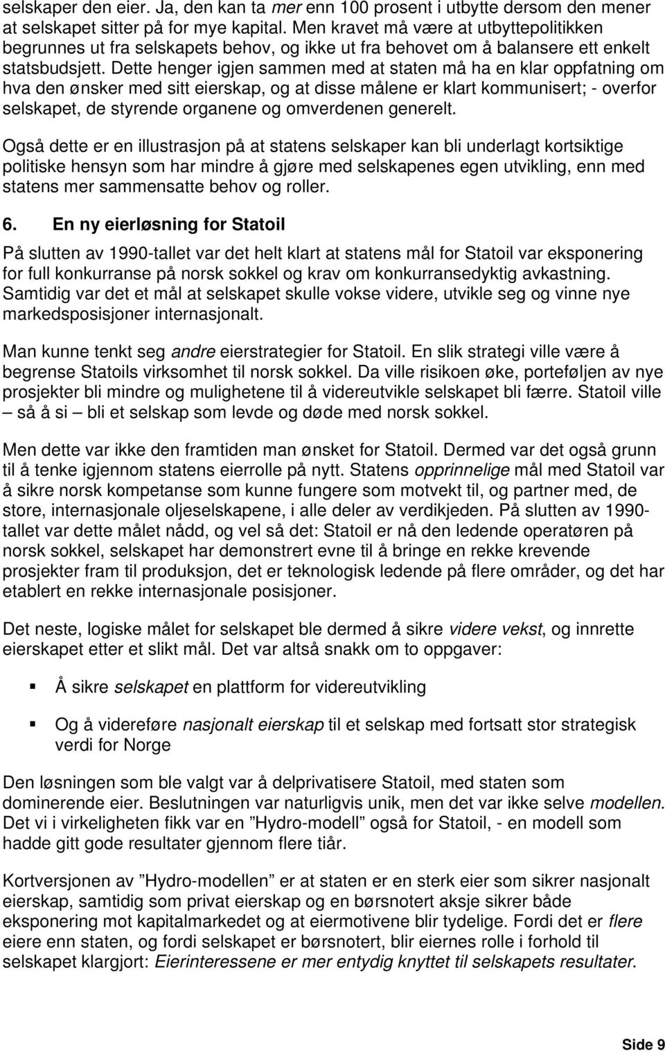 Dette henger igjen sammen med at staten må ha en klar oppfatning om hva den ønsker med sitt eierskap, og at disse målene er klart kommunisert; - overfor selskapet, de styrende organene og omverdenen