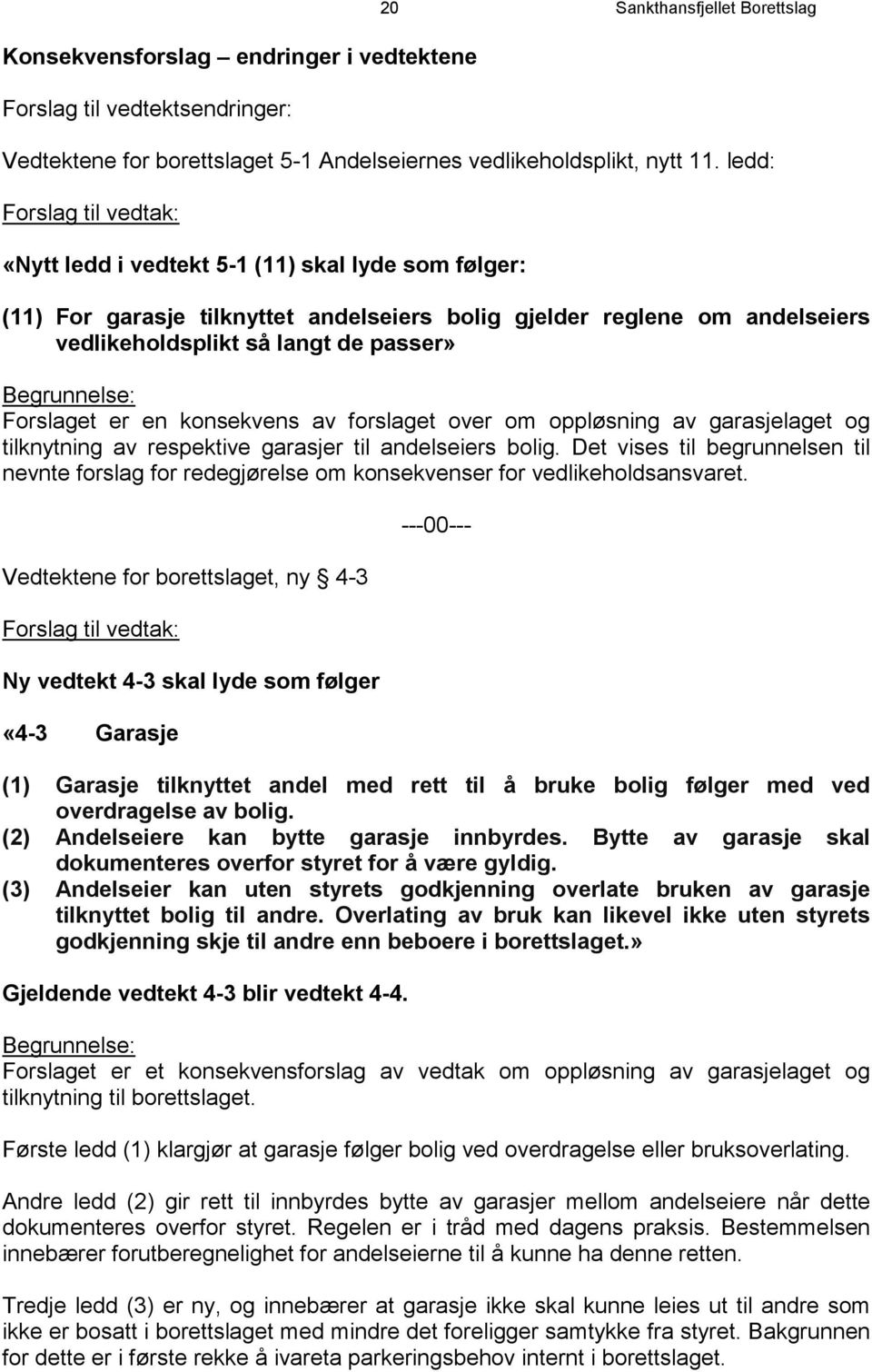 Begrunnelse: Forslaget er en konsekvens av forslaget over om oppløsning av garasjelaget og tilknytning av respektive garasjer til andelseiers bolig.