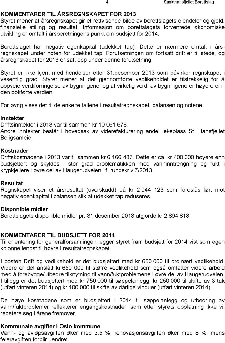 Dette er nærmere omtalt i årsregnskapet under noten for udekket tap. Forutsetningen om fortsatt drift er til stede, og årsregnskapet for 2013 er satt opp under denne forutsetning.