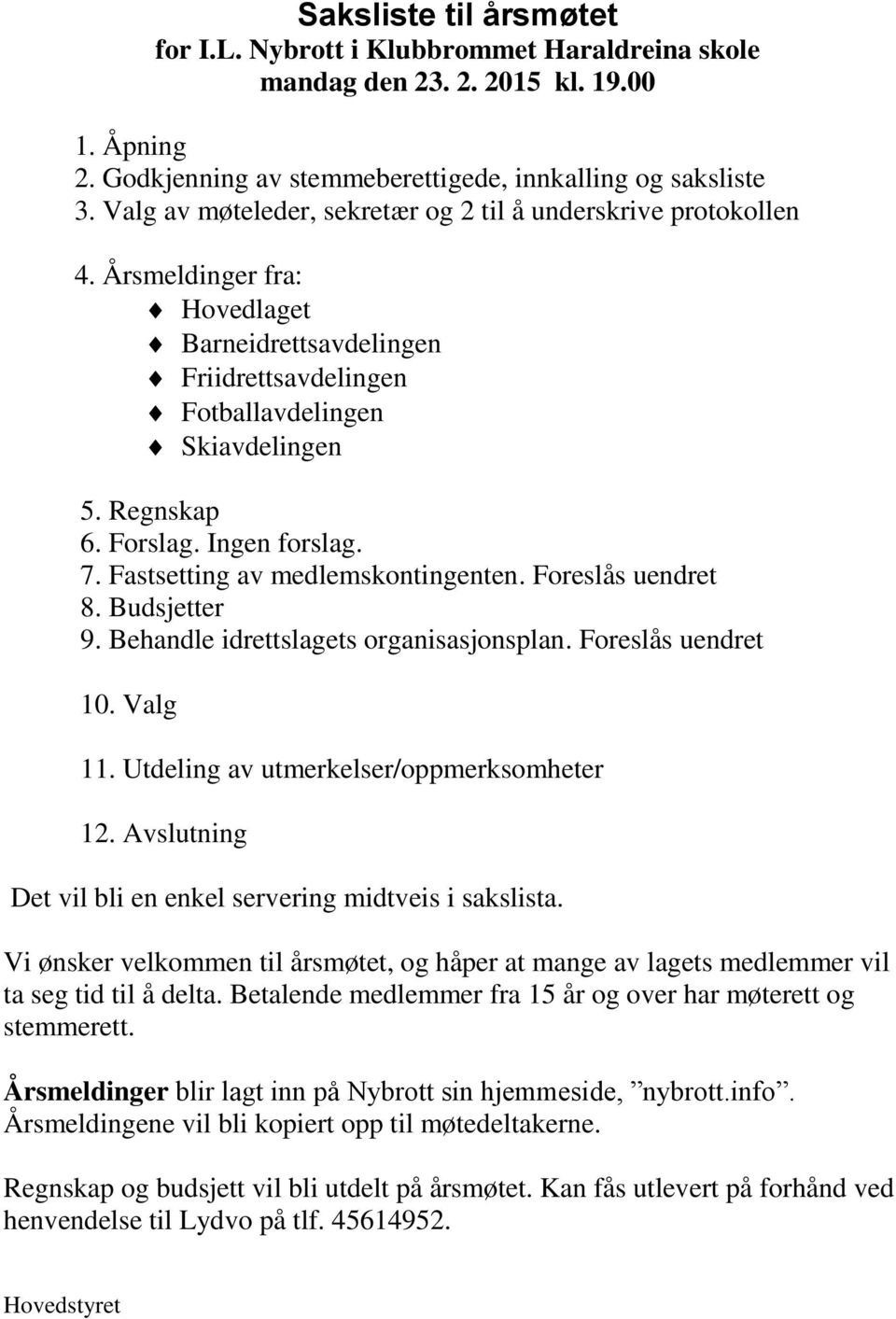 Ingen forslag. 7. Fastsetting av medlemskontingenten. Foreslås uendret 8. Budsjetter 9. Behandle idrettslagets organisasjonsplan. Foreslås uendret 10. Valg 11.