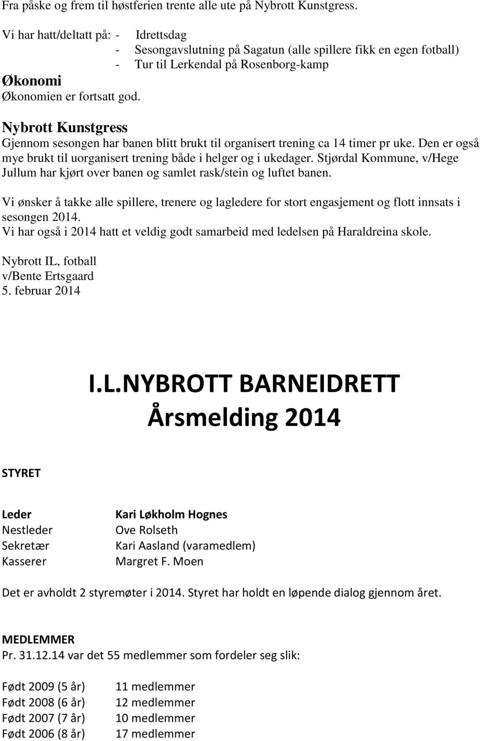 Nybrott Kunstgress Gjennom sesongen har banen blitt brukt til organisert trening ca 14 timer pr uke. Den er også mye brukt til uorganisert trening både i helger og i ukedager.