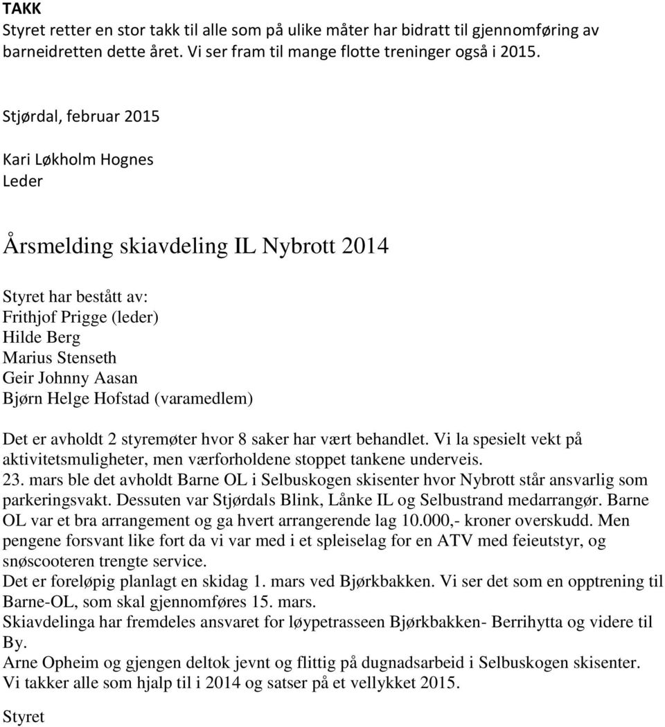 (varamedlem) Det er avholdt 2 styremøter hvor 8 saker har vært behandlet. Vi la spesielt vekt på aktivitetsmuligheter, men værforholdene stoppet tankene underveis. 23.