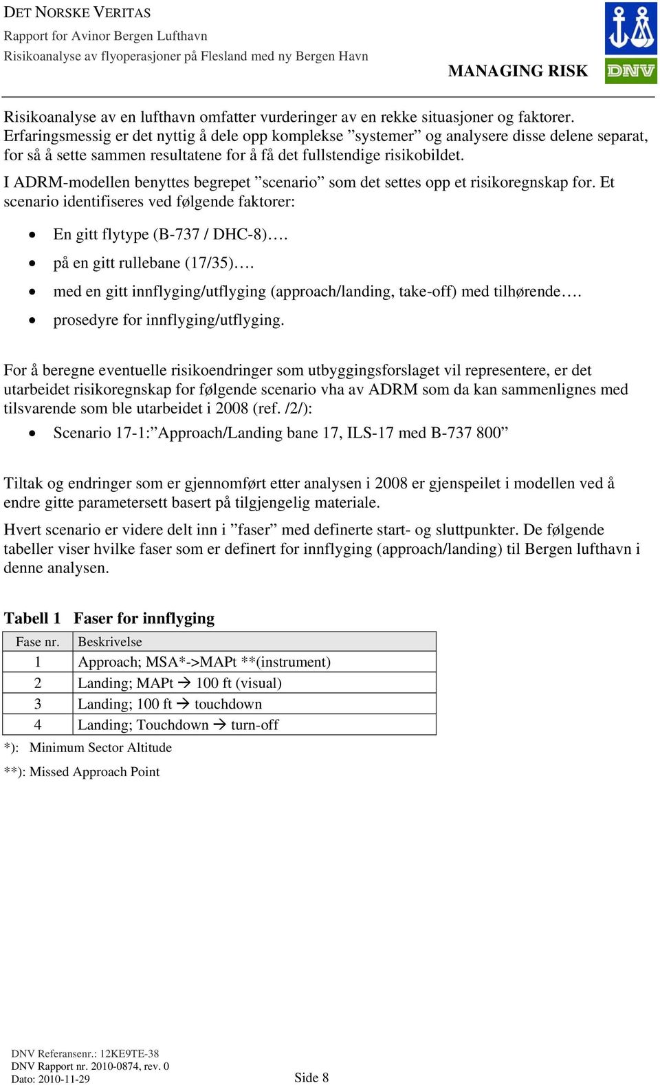 I ADRM-modellen benyttes begrepet scenario som det settes opp et risikoregnskap for. Et scenario identifiseres ved følgende faktorer: En gitt flytype (B-737 / DHC-8). på en gitt rullebane (17/35).