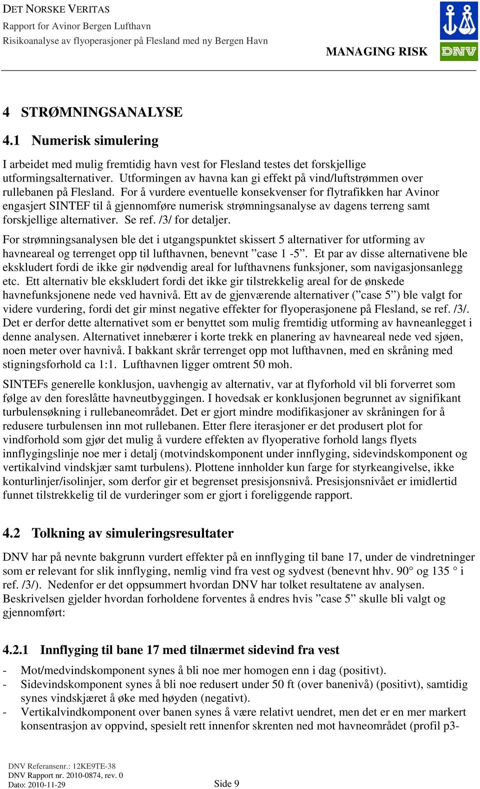 For å vurdere eventuelle konsekvenser for flytrafikken har Avinor engasjert SINTEF til å gjennomføre numerisk strømningsanalyse av dagens terreng samt forskjellige alternativer. Se ref.