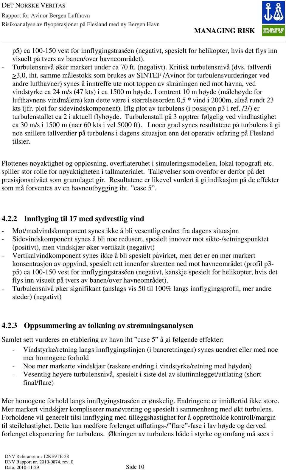 samme målestokk som brukes av SINTEF /Avinor for turbulensvurderinger ved andre lufthavner) synes å inntreffe ute mot toppen av skråningen ned mot havna, ved vindstyrke ca 24 m/s (47 kts) i ca 1500 m