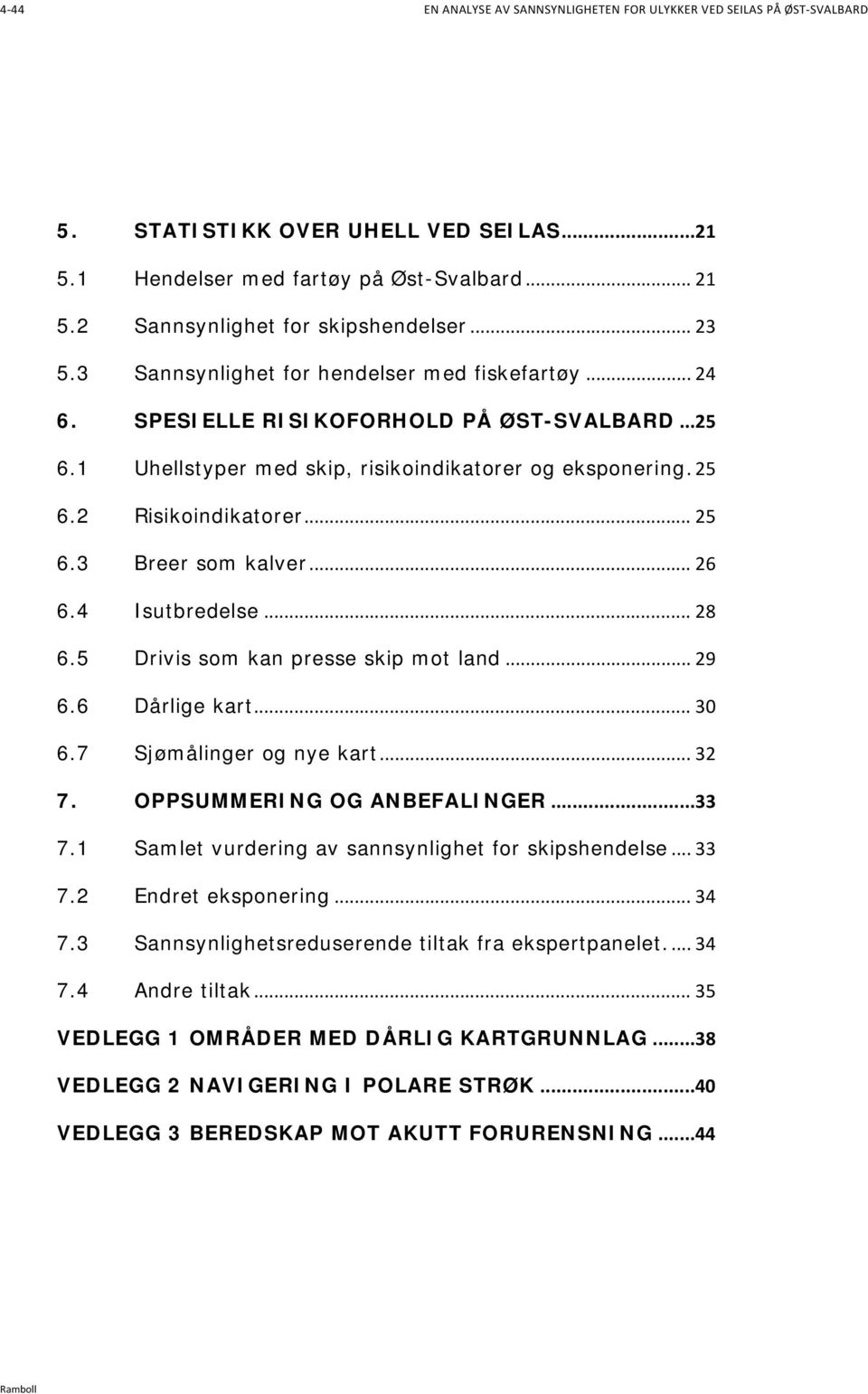 .. 26 6.4 Isutbredelse... 28 6.5 Drivis som kan presse skip mot land... 29 6.6 Dårlige kart... 30 6.7 Sjømålinger og nye kart... 32 7. OPPSUMMERING OG ANBEFALINGER...33 7.