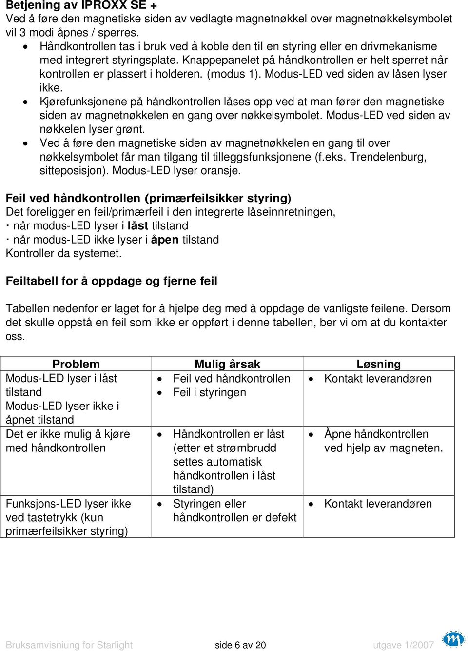 (modus 1). Modus-LED ved siden av låsen lyser ikke. Kjørefunksjonene på håndkontrollen låses opp ved at man fører den magnetiske siden av magnetnøkkelen en gang over nøkkelsymbolet.