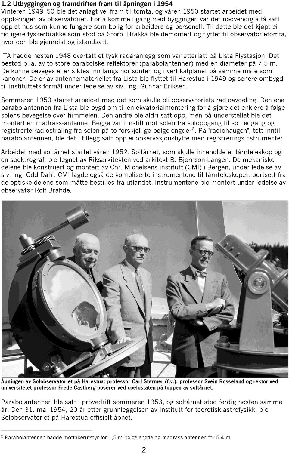 Brakka ble demontert og flyttet til observatorietomta, hvor den ble gjenreist og istandsatt. ITA hadde høsten 1948 overtatt et tysk radaranlegg som var etterlatt på Lista Flystasjon. Det bestod bl.a. av to store parabolske reflektorer (parabolantenner) med en diameter på 7,5 m.