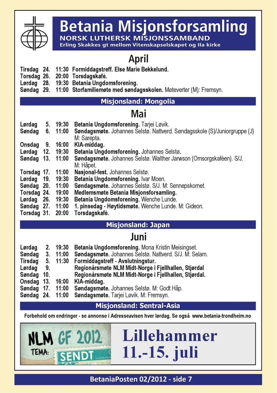 Søndagsskole (S)/Juniorgruppe (J) M: Sarepta. Onsdag 9. 16:00 KIA-middag. Lørdag 12. 19:30 Betania Ungdomsforening. Johannes Selstø. Søndag 13. 11:00 Søndagsmøte. Johannes Selstø. Walther Jarwson (Omsorgskaféen).