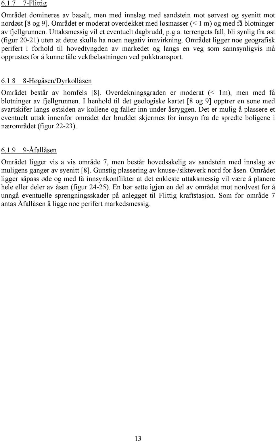 Området ligger noe geografisk perifert i forhold til hovedtyngden av markedet og langs en veg som sannsynligvis må opprustes for å kunne tåle vektbelastningen ved pukktransport. 6.1.