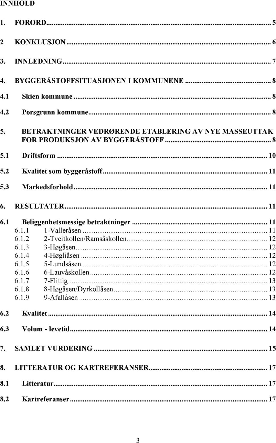 RESULTATER... 11 6.1 Beliggenhetsmessige betraktninger... 11 6.1.1 1-Valleråsen... 11 6.1.2 2-Tveitkollen/Ramsåskollen... 12 6.1.3 3-Høgåsen... 12 6.1.4 4-Høgliåsen... 12 6.1.5 5-Lundsåsen... 12 6.1.6 6-Lauvåskollen.