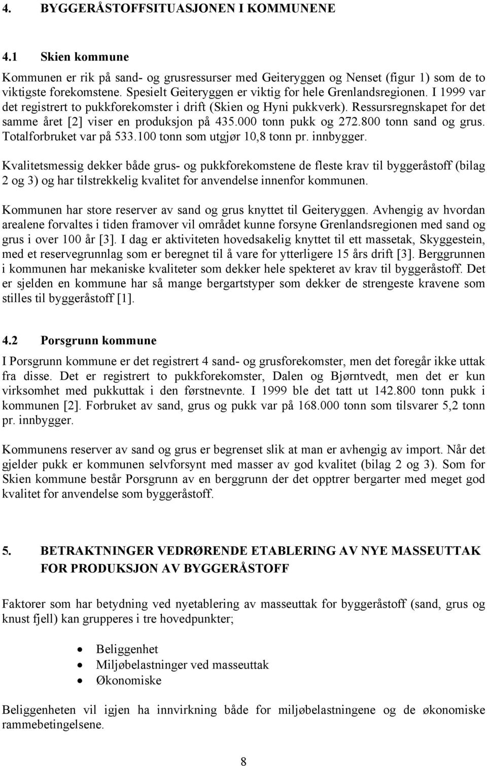 Ressursregnskapet for det samme året [2] viser en produksjon på 435.000 tonn pukk og 272.800 tonn sand og grus. Totalforbruket var på 533.100 tonn som utgjør 10,8 tonn pr. innbygger.