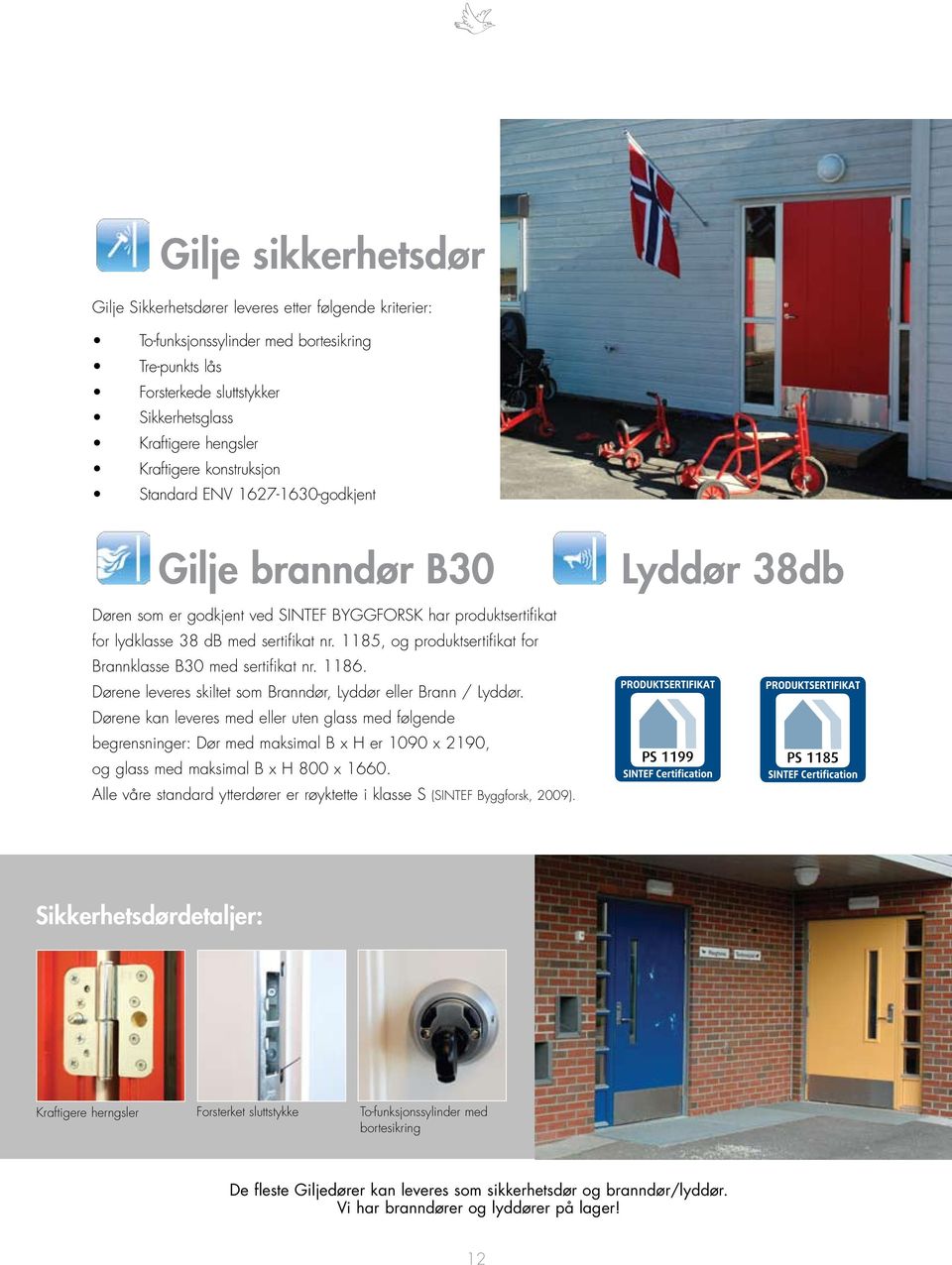 1185, og produktsertifikat for Brannklasse B30 med sertifikat nr. 1186. Dørene leveres skiltet som Branndør, Lyddør eller Brann / Lyddør.