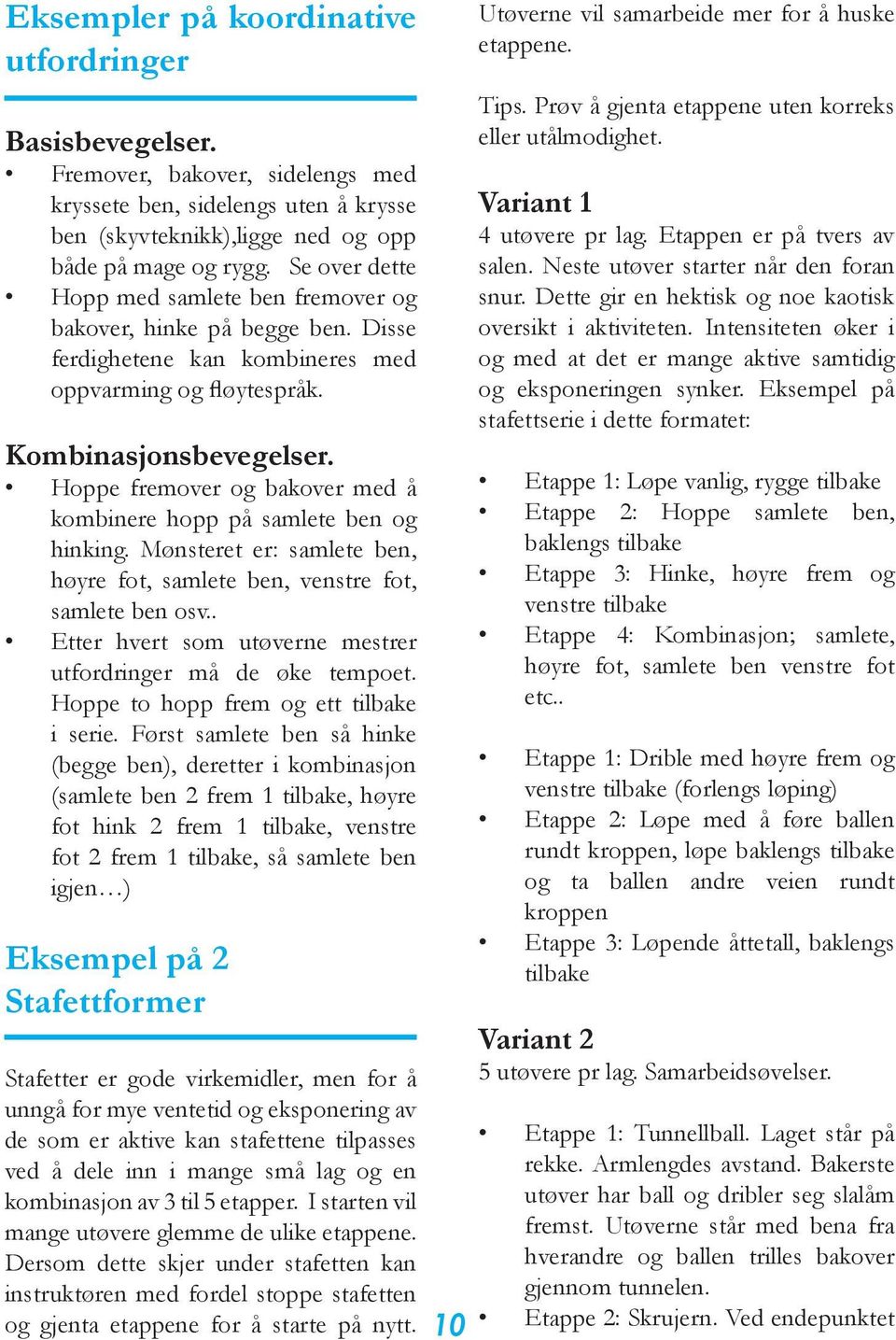 Hoppe fremover og bakover med å kombinere hopp på samlete ben og hinking. Mønsteret er: samlete ben, høyre fot, samlete ben, venstre fot, samlete ben osv.