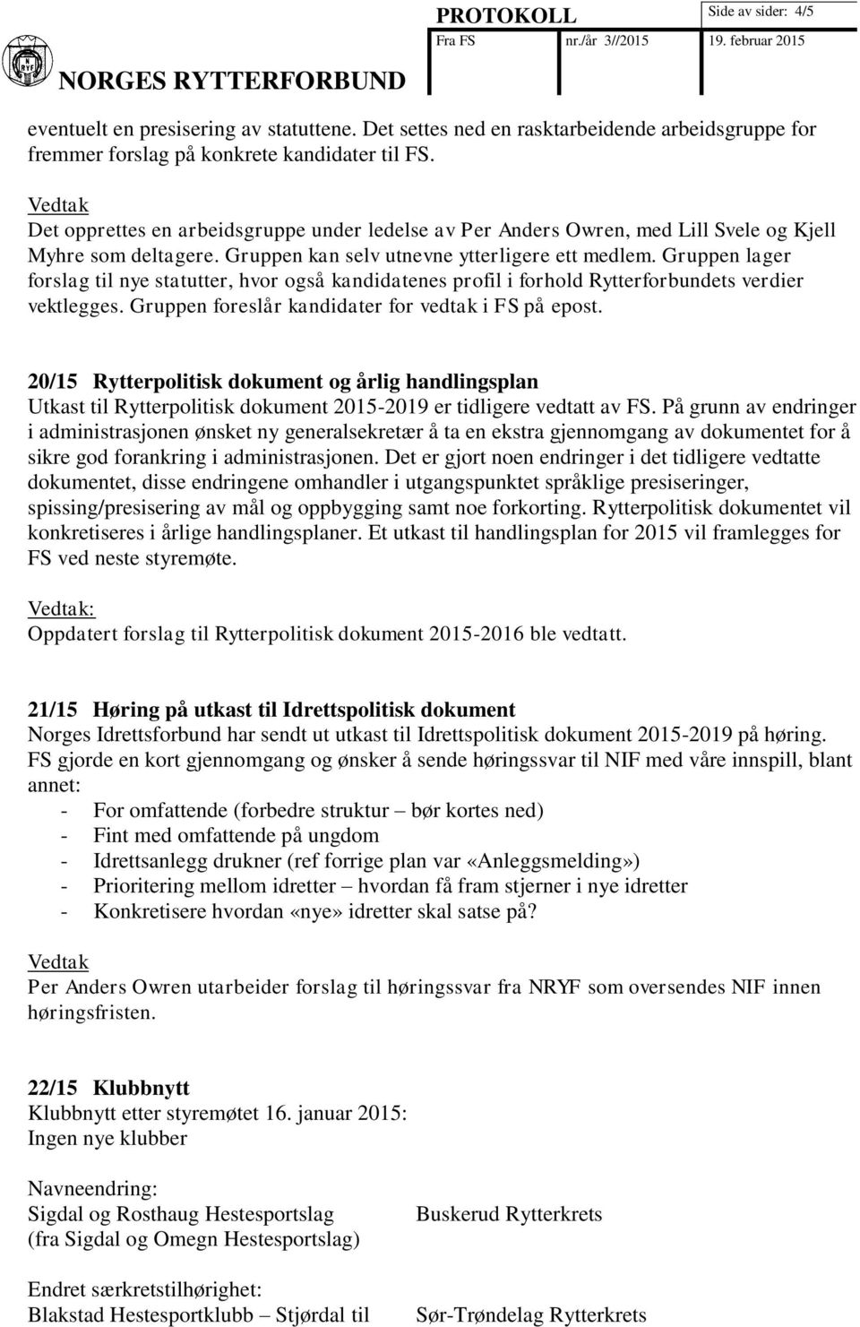 Gruppen lager forslag til nye statutter, hvor også kandidatenes profil i forhold Rytterforbundets verdier vektlegges. Gruppen foreslår kandidater for vedtak i FS på epost.