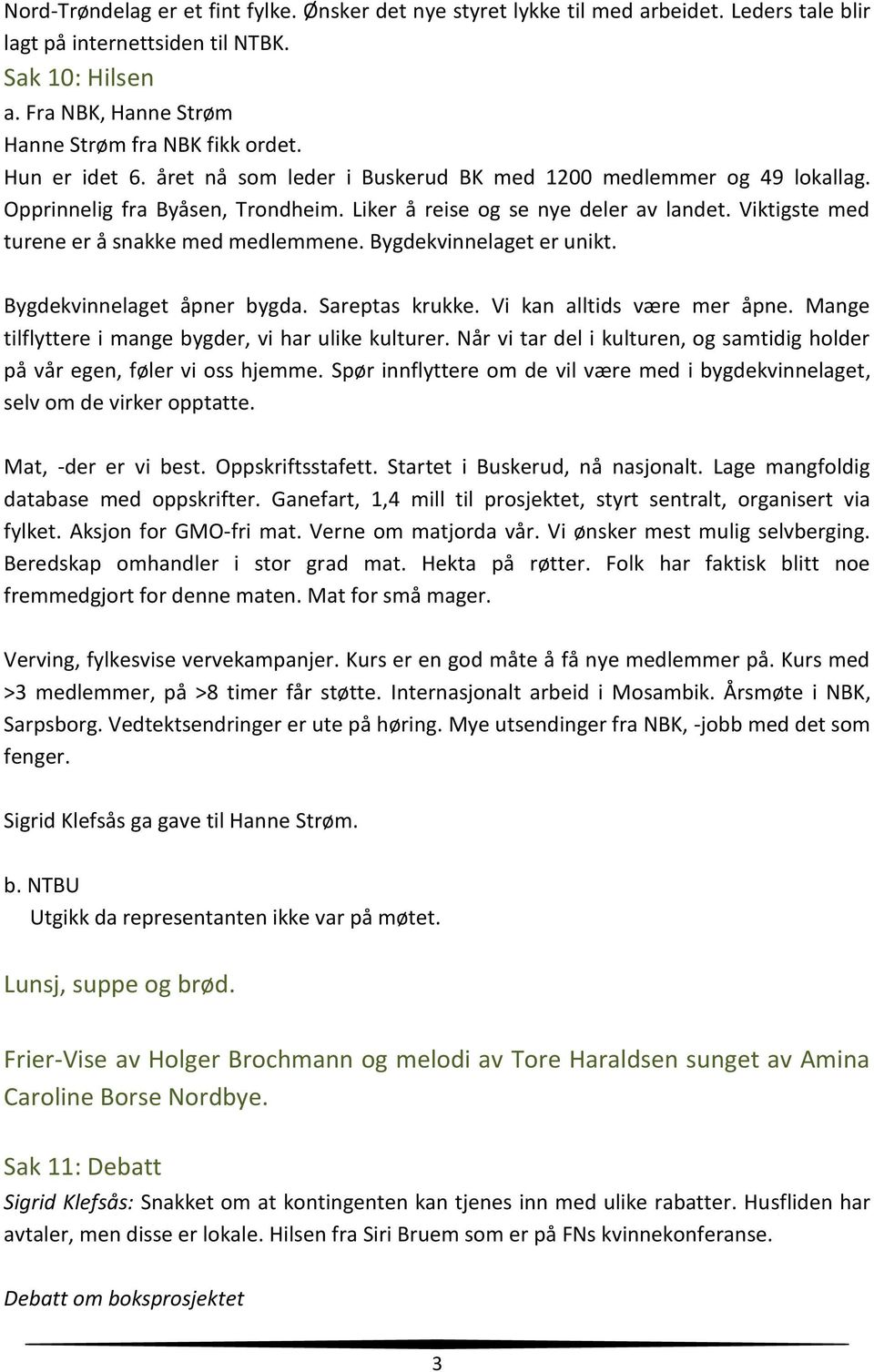 Viktigste med turene er å snakke med medlemmene. Bygdekvinnelaget er unikt. Bygdekvinnelaget åpner bygda. Sareptas krukke. Vi kan alltids være mer åpne.