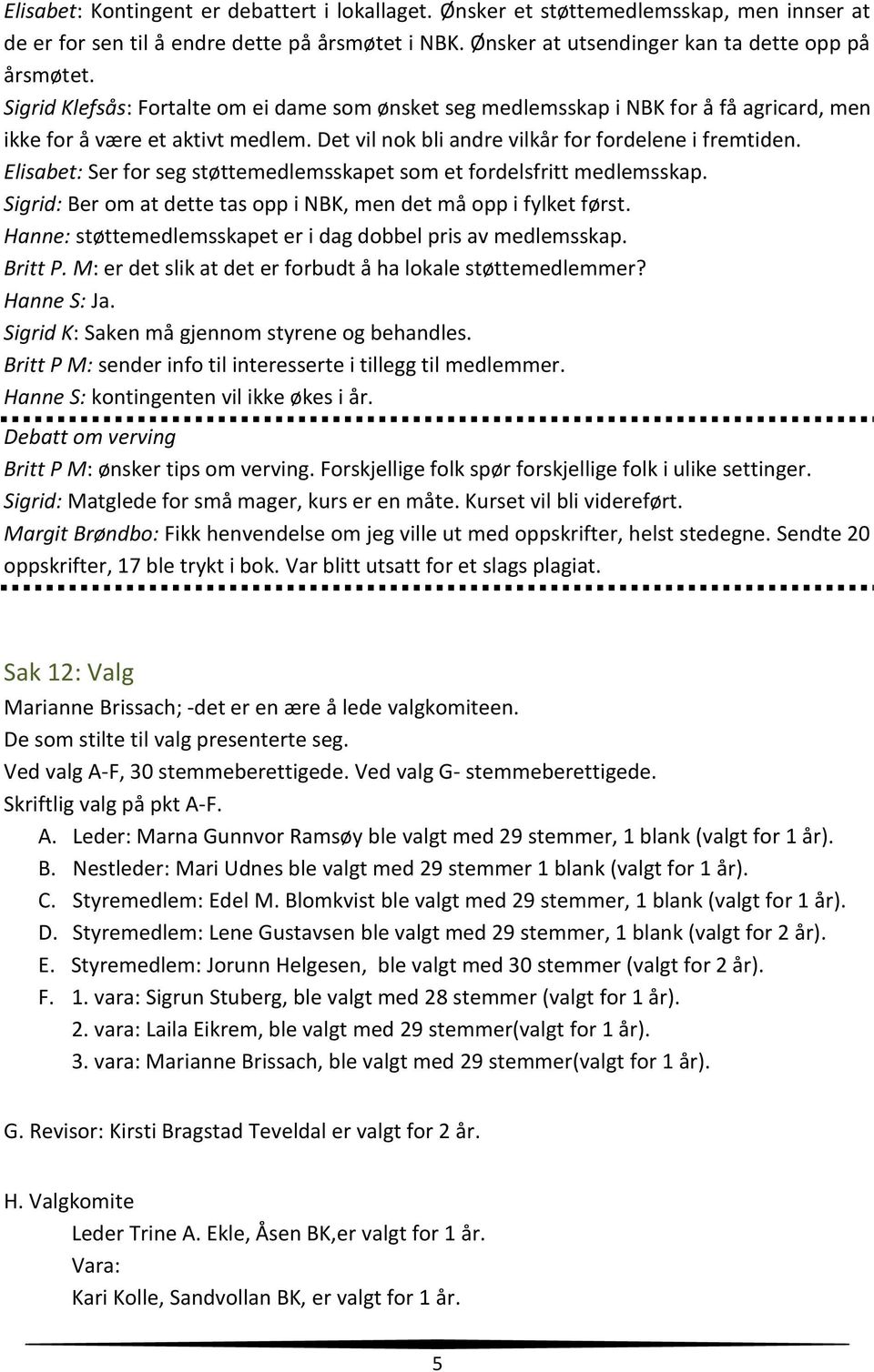 Elisabet: Ser for seg støttemedlemsskapet som et fordelsfritt medlemsskap. Sigrid: Ber om at dette tas opp i NBK, men det må opp i fylket først.