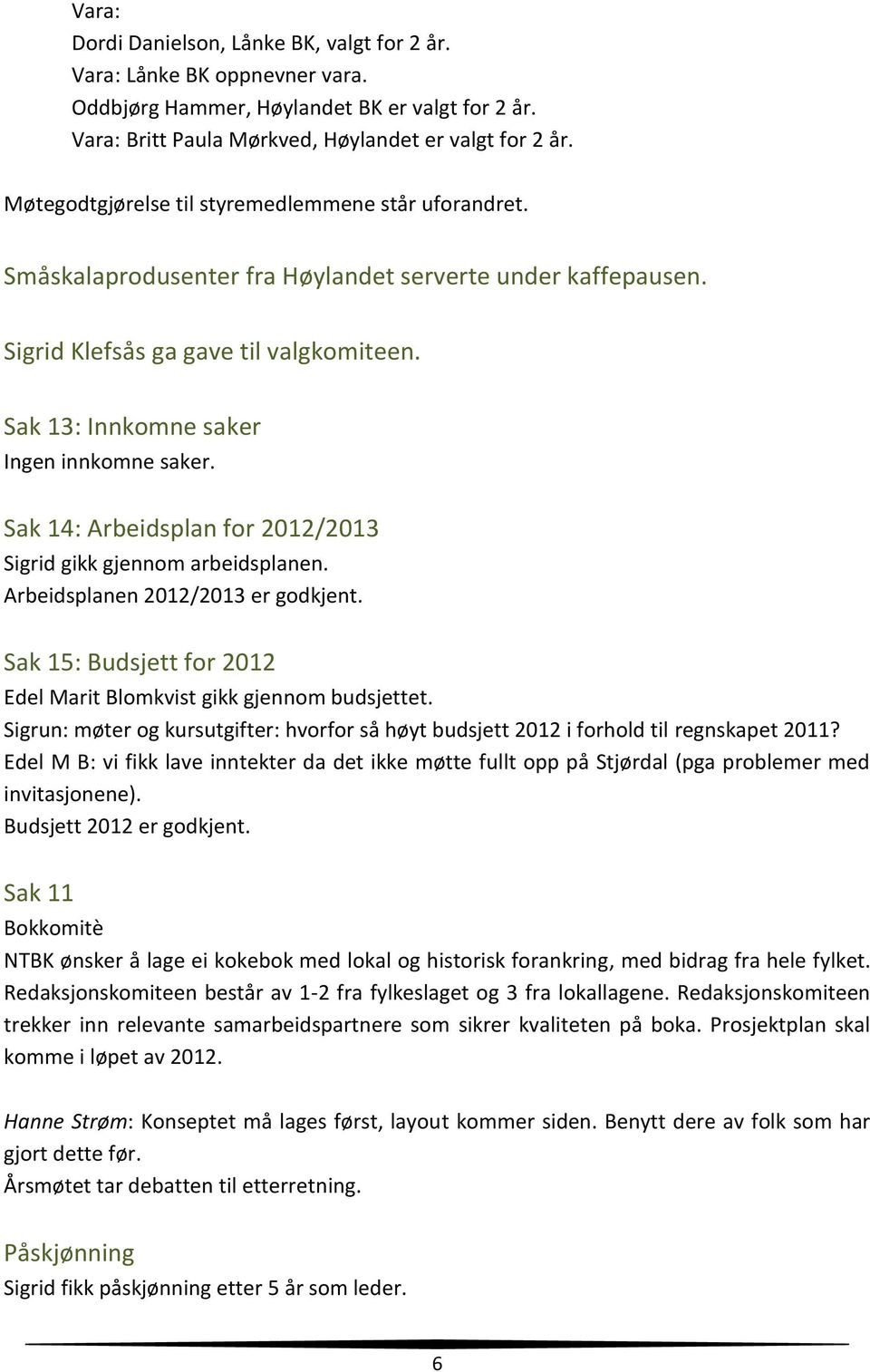 Sak 13: Innkomne saker Ingen innkomne saker. Sak 14: Arbeidsplan for 2012/2013 Sigrid gikk gjennom arbeidsplanen. Arbeidsplanen 2012/2013 er godkjent.