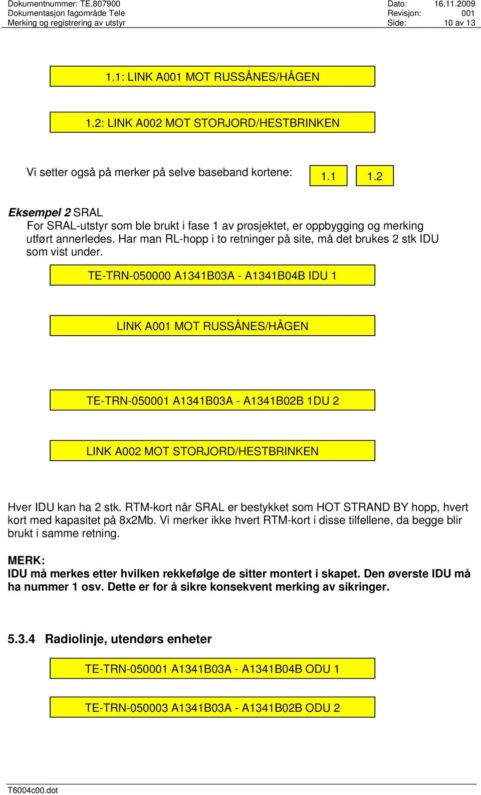 TE-TRN-050000 A1341B03A - A1341B04B IDU 1 LINK A001 MOT RUSSÅNES/HÅGEN TE-TRN-050001 A1341B03A - A1341B02B 1DU 2 LINK A002 MOT STORJORD/HESTBRINKEN Hver IDU kan ha 2 stk.