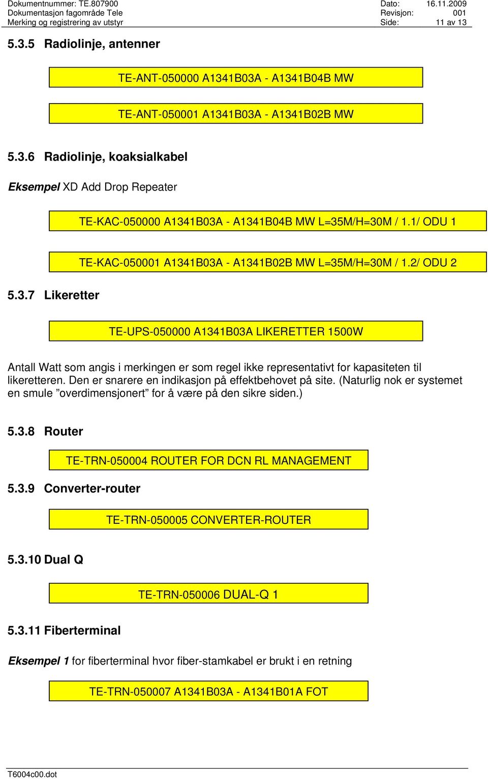 Den er snarere en indikasjon på effektbehovet på site. (Naturlig nok er systemet en smule overdimensjonert for å være på den sikre siden.) 5.3.8 Router TE-TRN-050004 ROUTER FOR DCN RL MANAGEMENT 5.3.9 Converter-router TE-TRN-050005 CONVERTER-ROUTER 5.