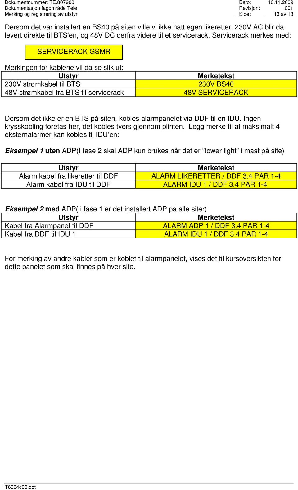 Servicerack merkes med: SERVICERACK GSMR Merkingen for kablene vil da se slik ut: Utstyr 230V strømkabel til BTS 48V strømkabel fra BTS til servicerack Merketekst 230V BS40 48V SERVICERACK Dersom det