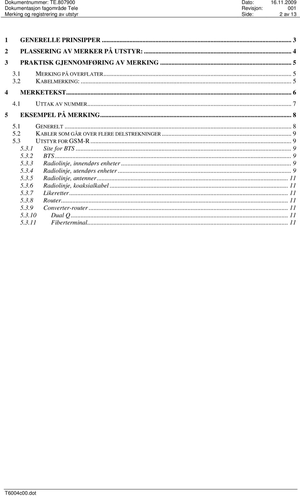 .. 9 5.3 UTSTYR FOR GSM-R... 9 5.3.1 Site for BTS... 9 5.3.2 BTS... 9 5.3.3 Radiolinje, innendørs enheter... 9 5.3.4 Radiolinje, utendørs enheter... 9 5.3.5 Radiolinje, antenner.