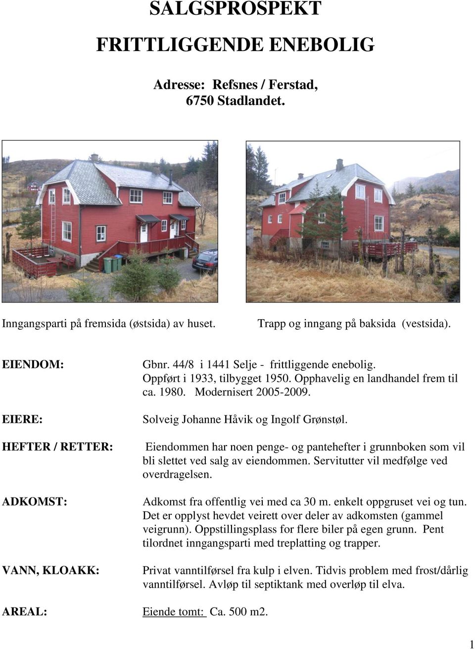 Modernisert 2005-2009. Solveig Johanne Håvik og Ingolf Grønstøl. Eiendommen har noen penge- og pantehefter i grunnboken som vil bli slettet ved salg av eiendommen.