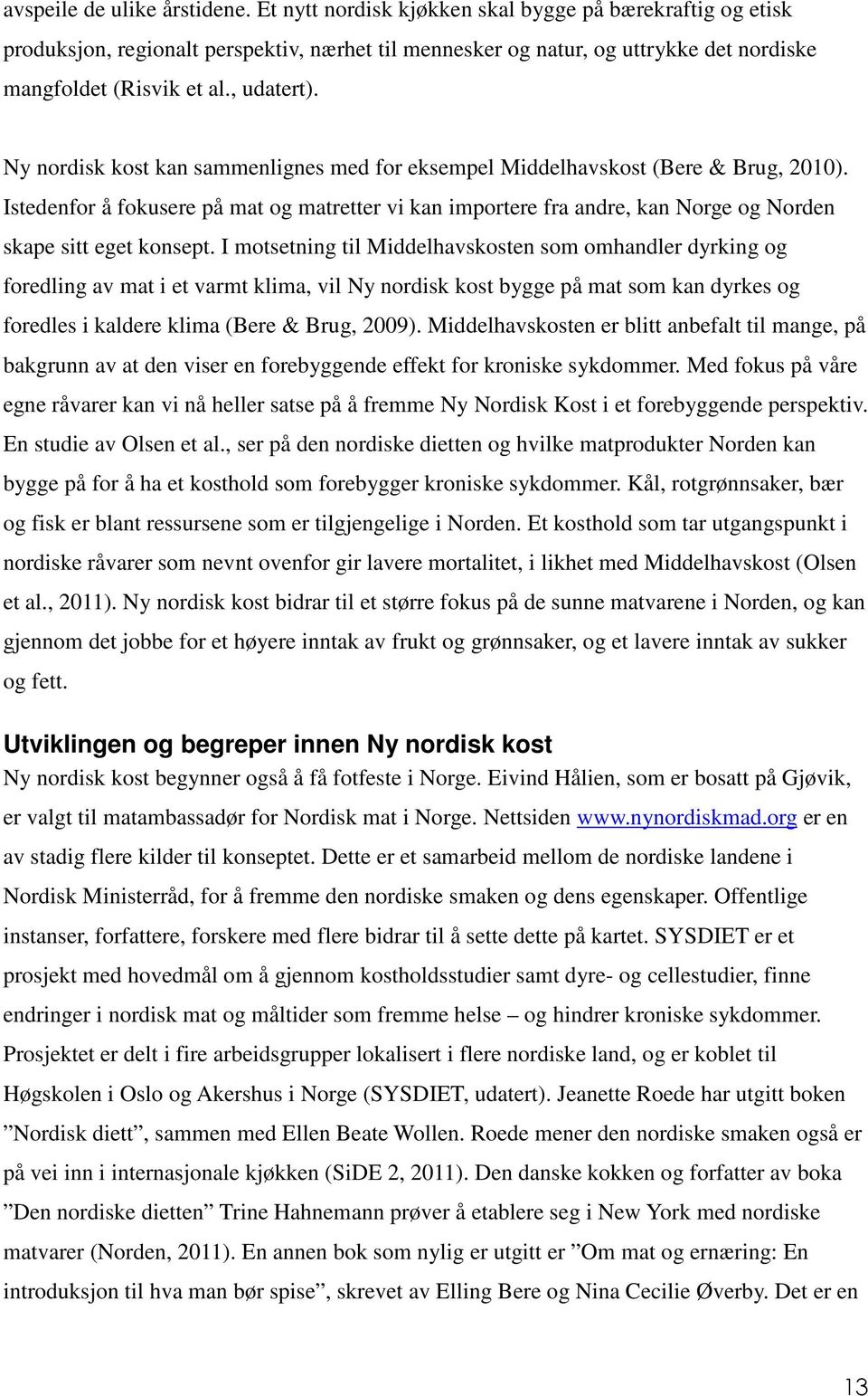 Ny nordisk kost kan sammenlignes med for eksempel Middelhavskost (Bere & Brug, 2010). Istedenfor å fokusere på mat og matretter vi kan importere fra andre, kan Norge og Norden skape sitt eget konsept.