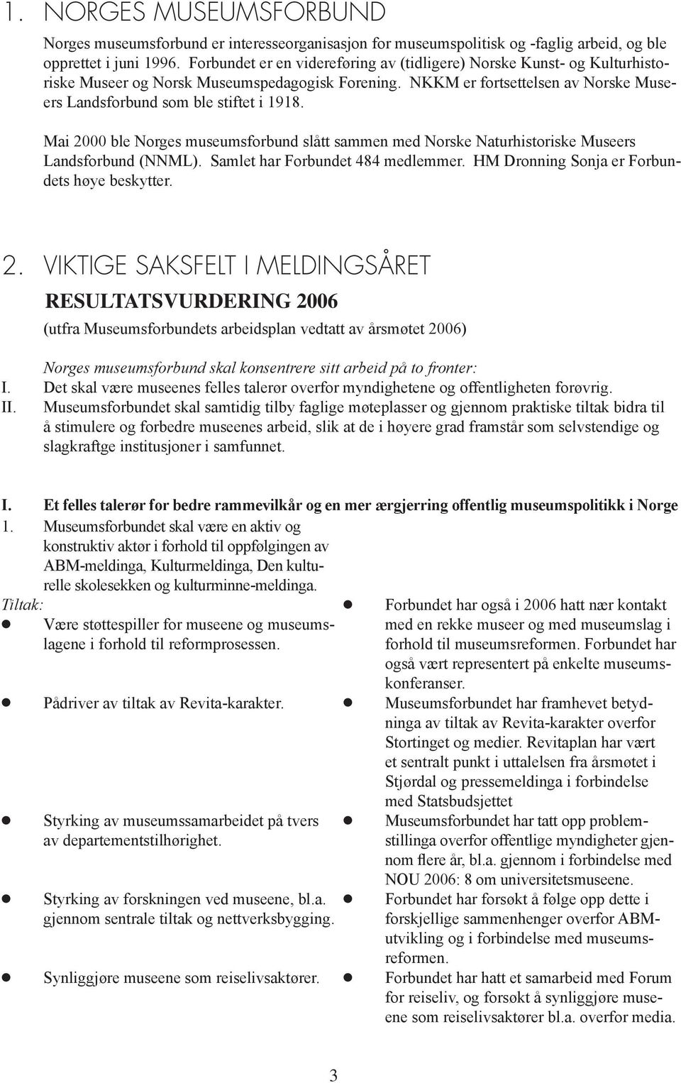 Mai 2000 ble Norges museumsforbund slått sammen med Norske Naturhistoriske Museers Landsforbund (NNML). Samlet har Forbundet 484 medlemmer. HM Dronning Sonja er Forbundets høye beskytter. 2. VIKTIGE SAKSFELT I MELDINGSÅRET RESULTATSVURDERING 2006 (utfra Museumsforbundets arbeidsplan vedtatt av årsmøtet 2006) Norges museumsforbund skal konsentrere sitt arbeid på to fronter: I.