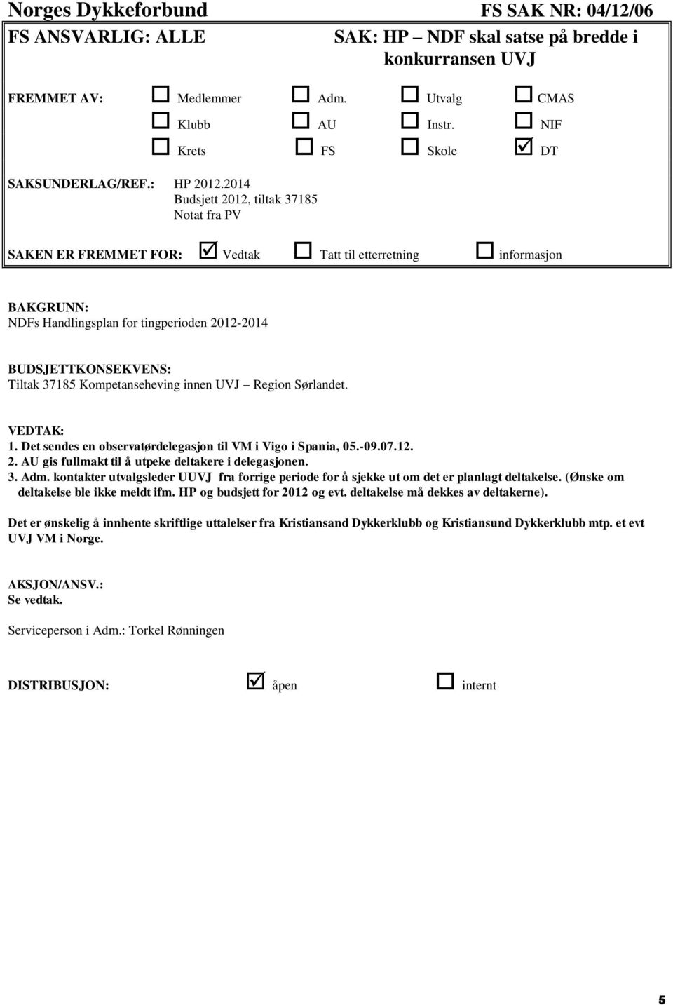 Det sendes en observatørdelegasjon til VM i Vigo i Spania, 05.-09.07.12. 2. AU gis fullmakt til å utpeke deltakere i delegasjonen. 3. Adm.