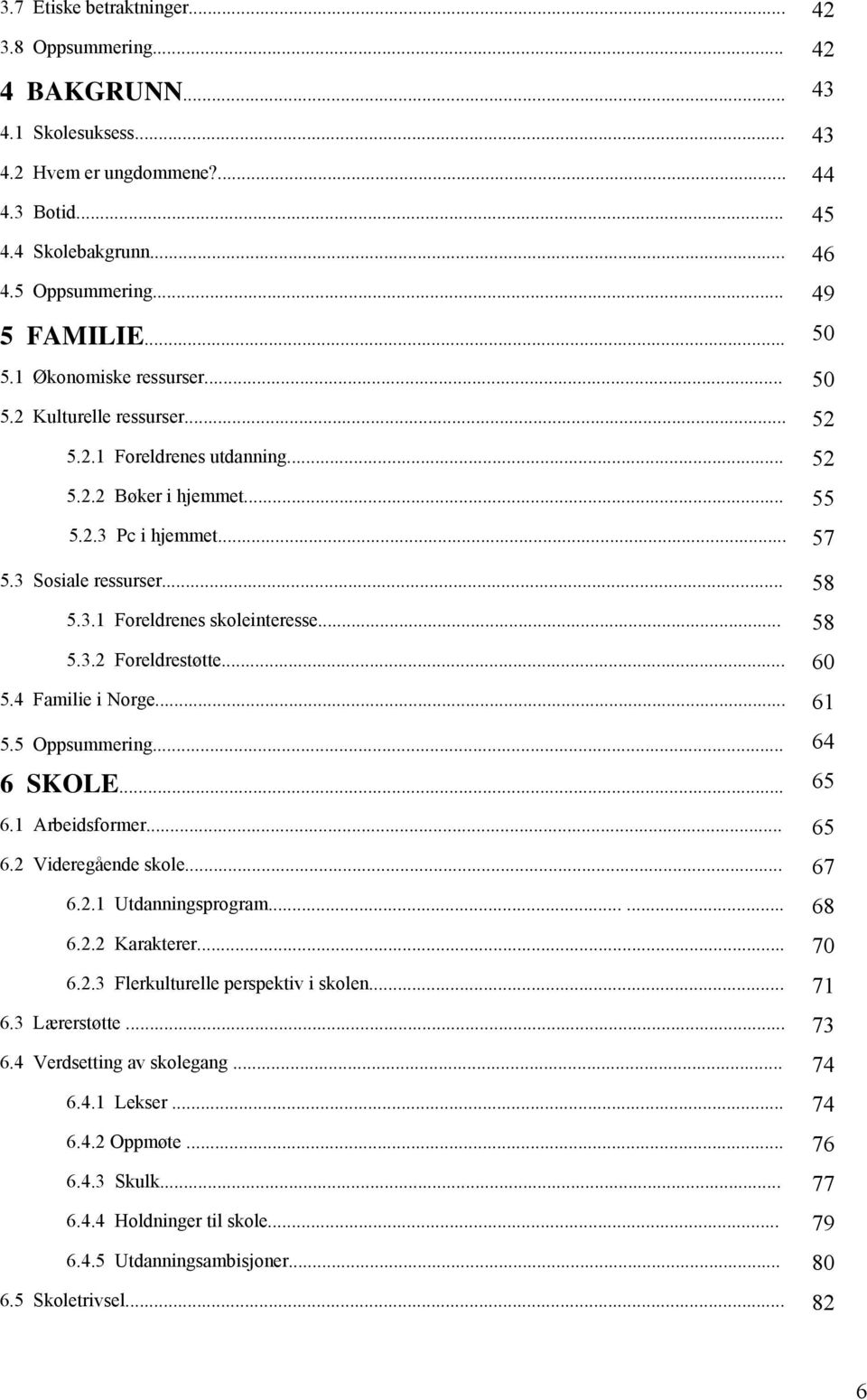 .. 58 5.3.2 Foreldrestøtte... 60 5.4 Familie i Norge... 5.5 Oppsummering... 61 64 6 SKOLE... 65 6.1 Arbeidsformer... 65 6.2 Videregående skole... 67 6.2.1 Utdanningsprogram...... 68 6.2.2 Karakterer.