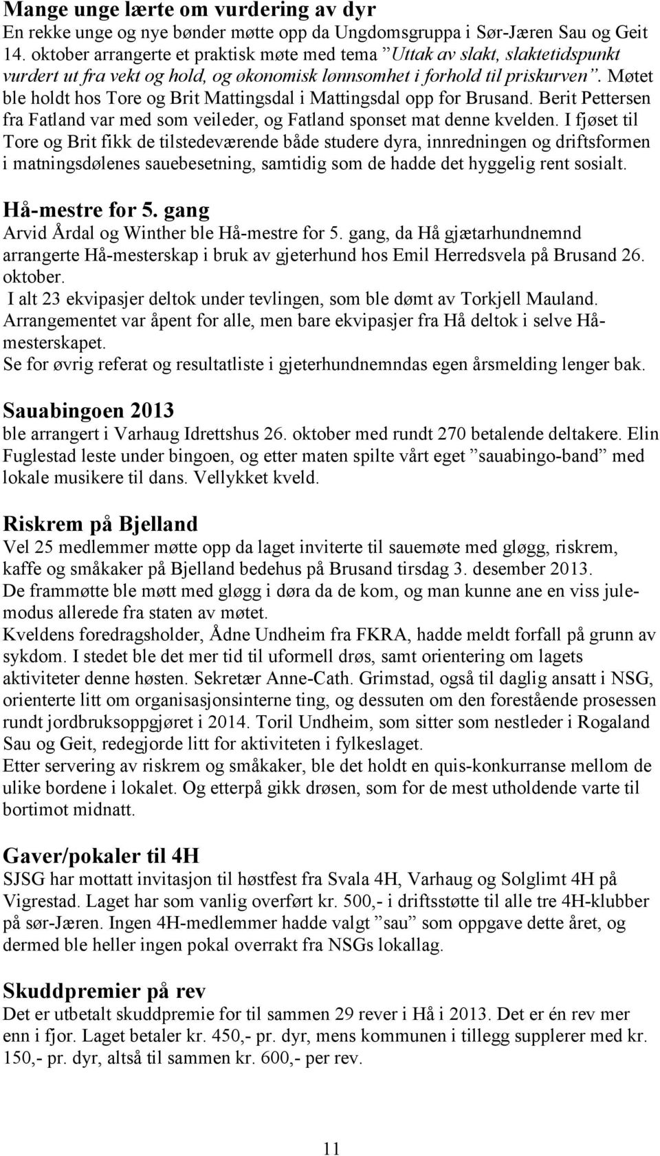 Møtet ble holdt hos Tore og Brit Mattingsdal i Mattingsdal opp for Brusand. Berit Pettersen fra Fatland var med som veileder, og Fatland sponset mat denne kvelden.