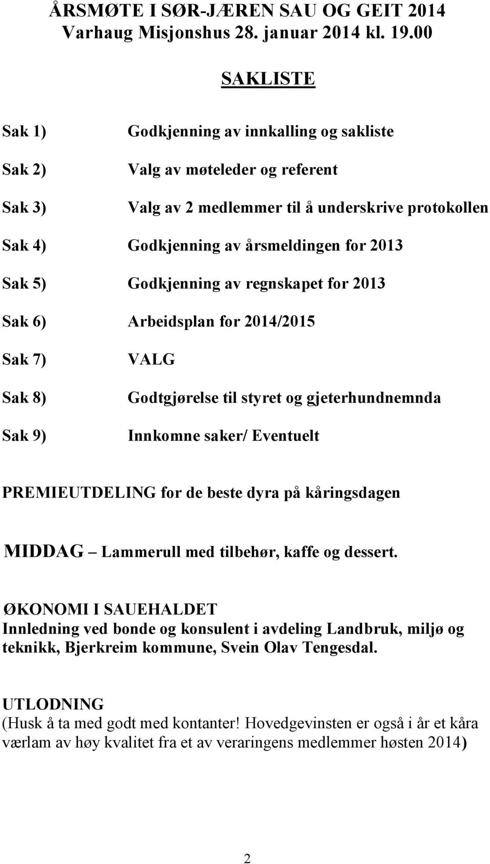 5) Godkjenning av regnskapet for 2013 Sak 6) Arbeidsplan for 2014/2015 Sak 7) Sak 8) Sak 9) VALG Godtgjørelse til styret og gjeterhundnemnda Innkomne saker/ Eventuelt PREMIEUTDELING for de beste dyra