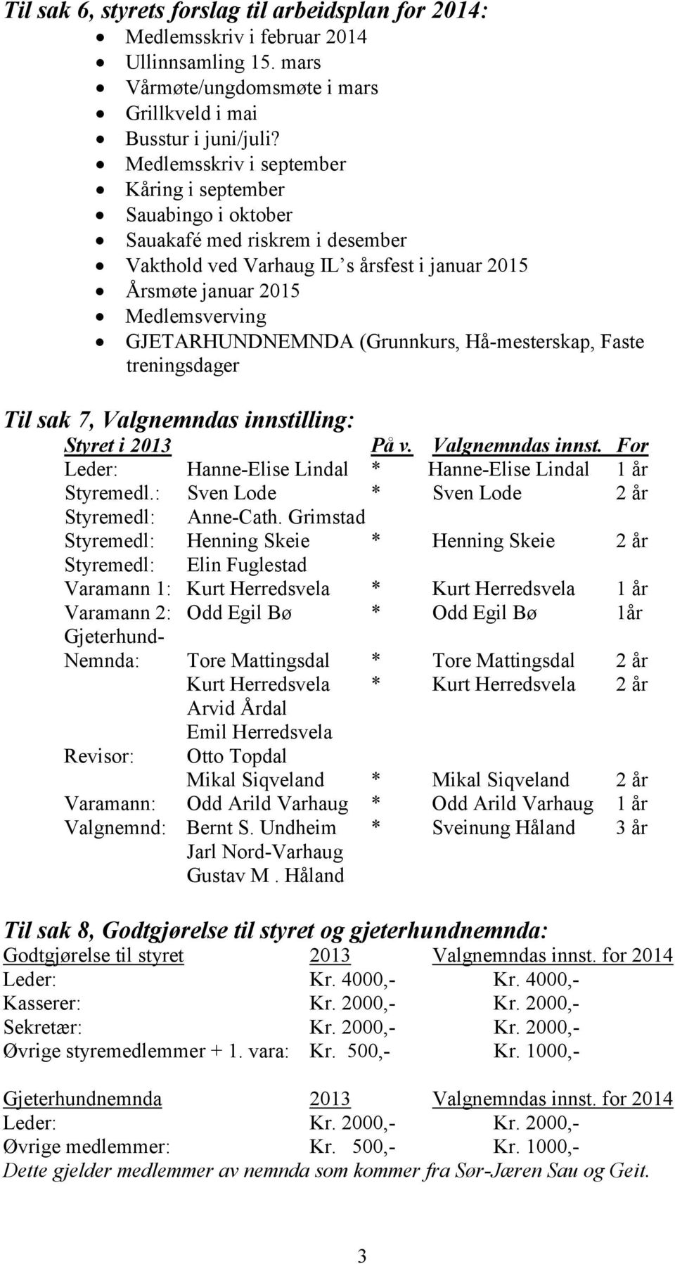 (Grunnkurs, Hå-mesterskap, Faste treningsdager Til sak 7, Valgnemndas innstilling: Styret i 2013 På v. Valgnemndas innst. For Leder: Hanne-Elise Lindal * Hanne-Elise Lindal 1 år Styremedl.