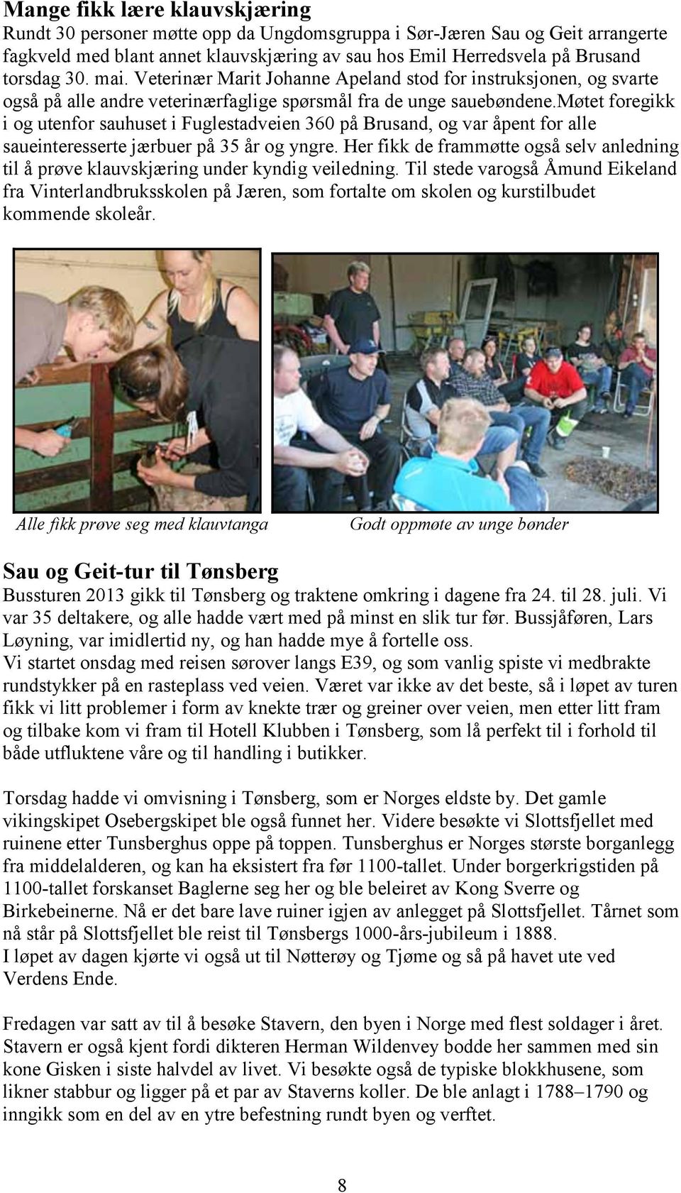 møtet foregikk i og utenfor sauhuset i Fuglestadveien 360 på Brusand, og var åpent for alle saueinteresserte jærbuer på 35 år og yngre.
