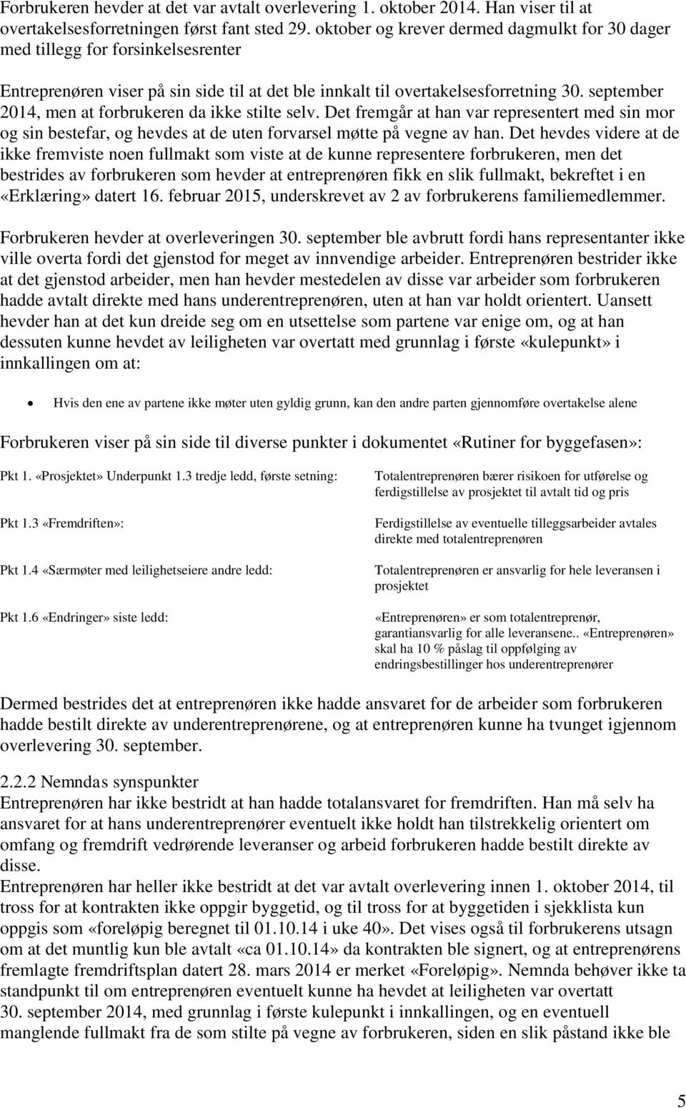 september 2014, men at forbrukeren da ikke stilte selv. Det fremgår at han var representert med sin mor og sin bestefar, og hevdes at de uten forvarsel møtte på vegne av han.