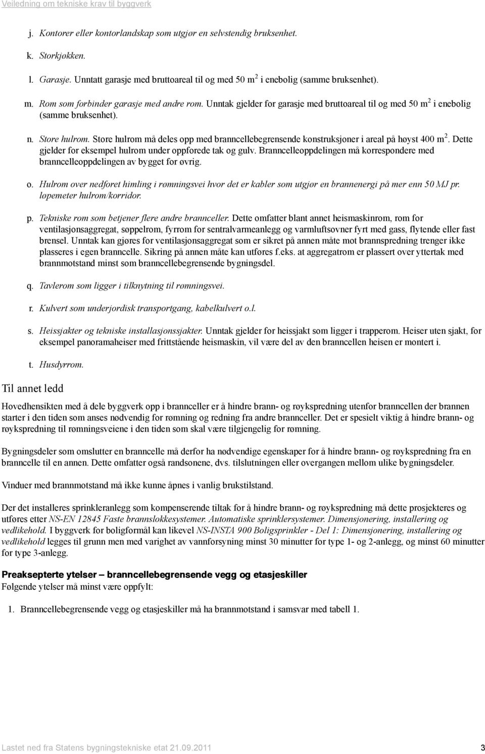 Store hulrom må deles opp med branncellebegrensende konstruksjoner i areal på høyst 400 m 2. Dette gjelder for eksempel hulrom under oppforede tak og gulv.