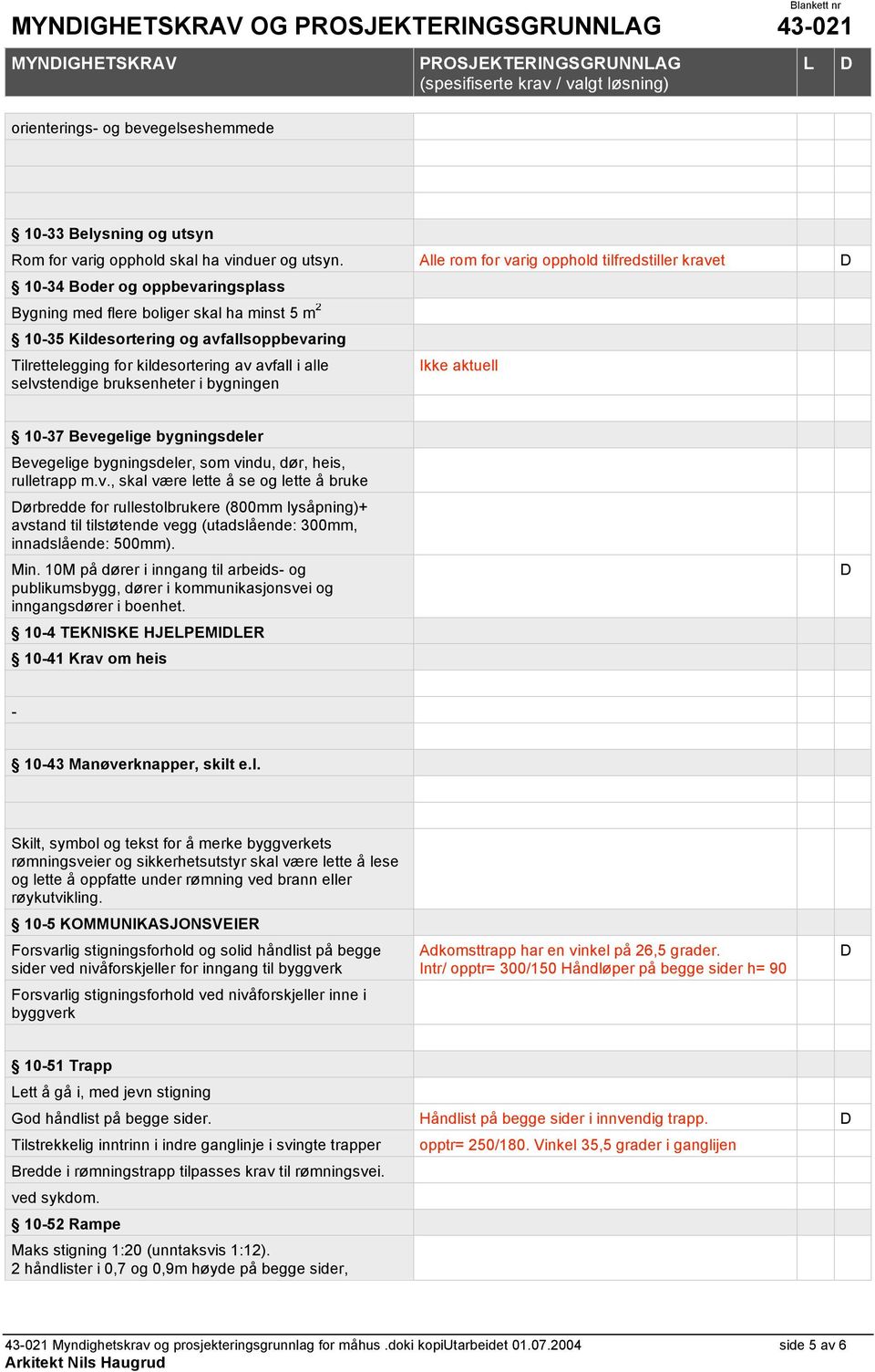 kildesortering av avfall i alle selvstendige bruksenheter i bygningen Ikke aktuell 10-37 Bevegelige bygningsdeler Bevegelige bygningsdeler, som vindu, dør, heis, rulletrapp m.v., skal være lette å se og lette å bruke ørbredde for rullestolbrukere (800mm lysåpning)+ avstand til tilstøtende vegg (utadslående: 300mm, innadslående: 500mm).