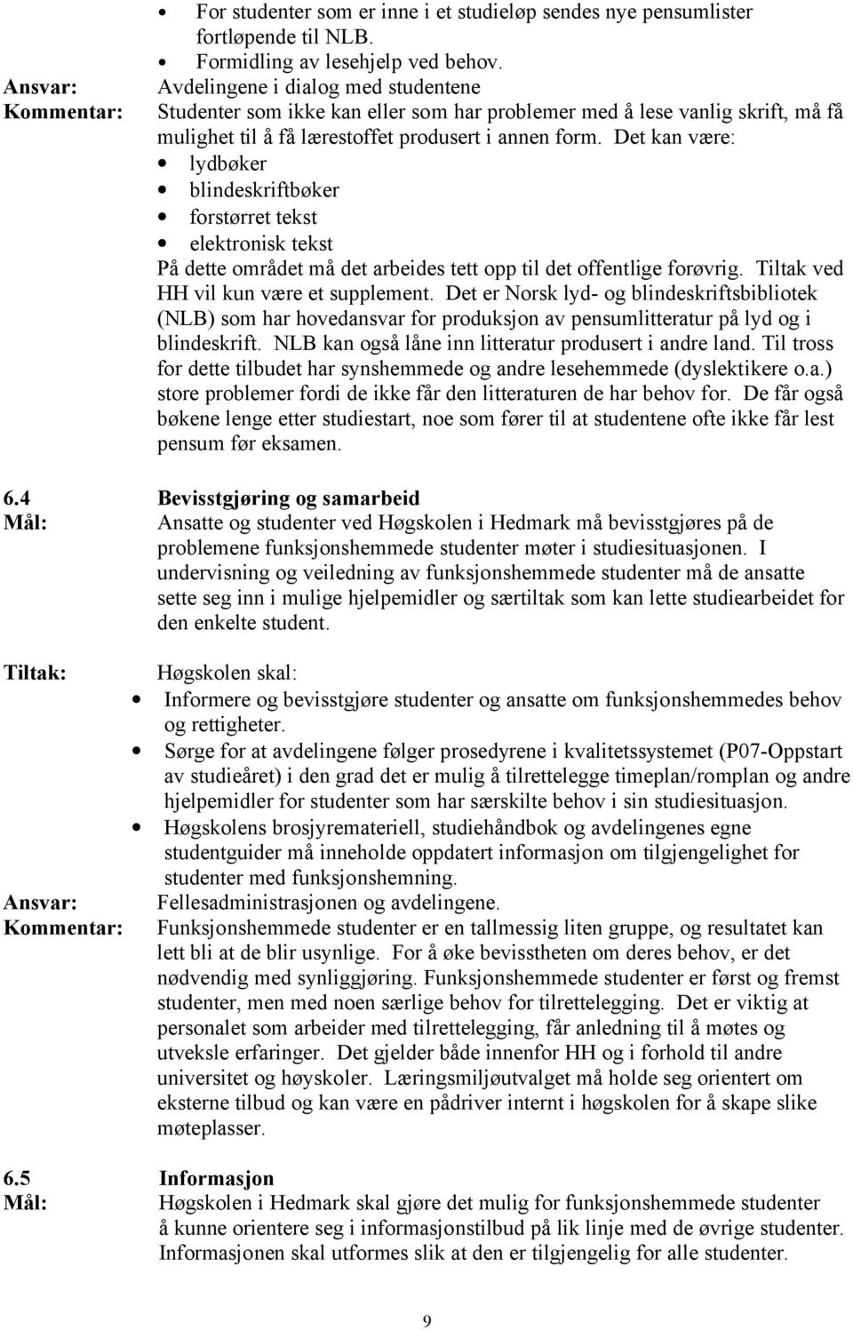 Det kan være: lydbøker blindeskriftbøker forstørret tekst elektronisk tekst På dette området må det arbeides tett opp til det offentlige forøvrig. Tiltak ved HH vil kun være et supplement.