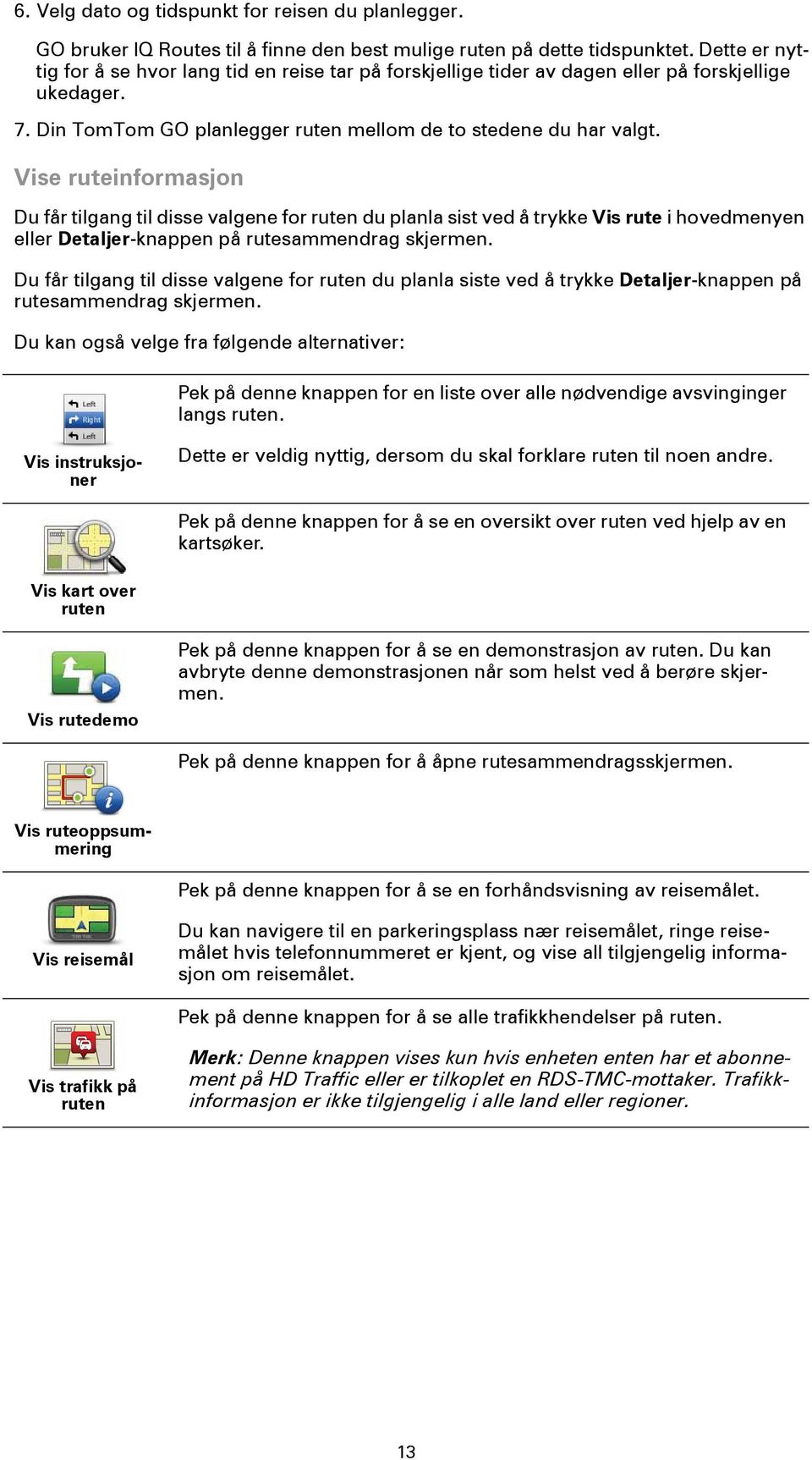 Vise ruteinformasjon Du får tilgang til disse valgene for ruten du planla sist ved å trykke Vis rute i hovedmenyen eller Detaljer-knappen på rutesammendrag skjermen.