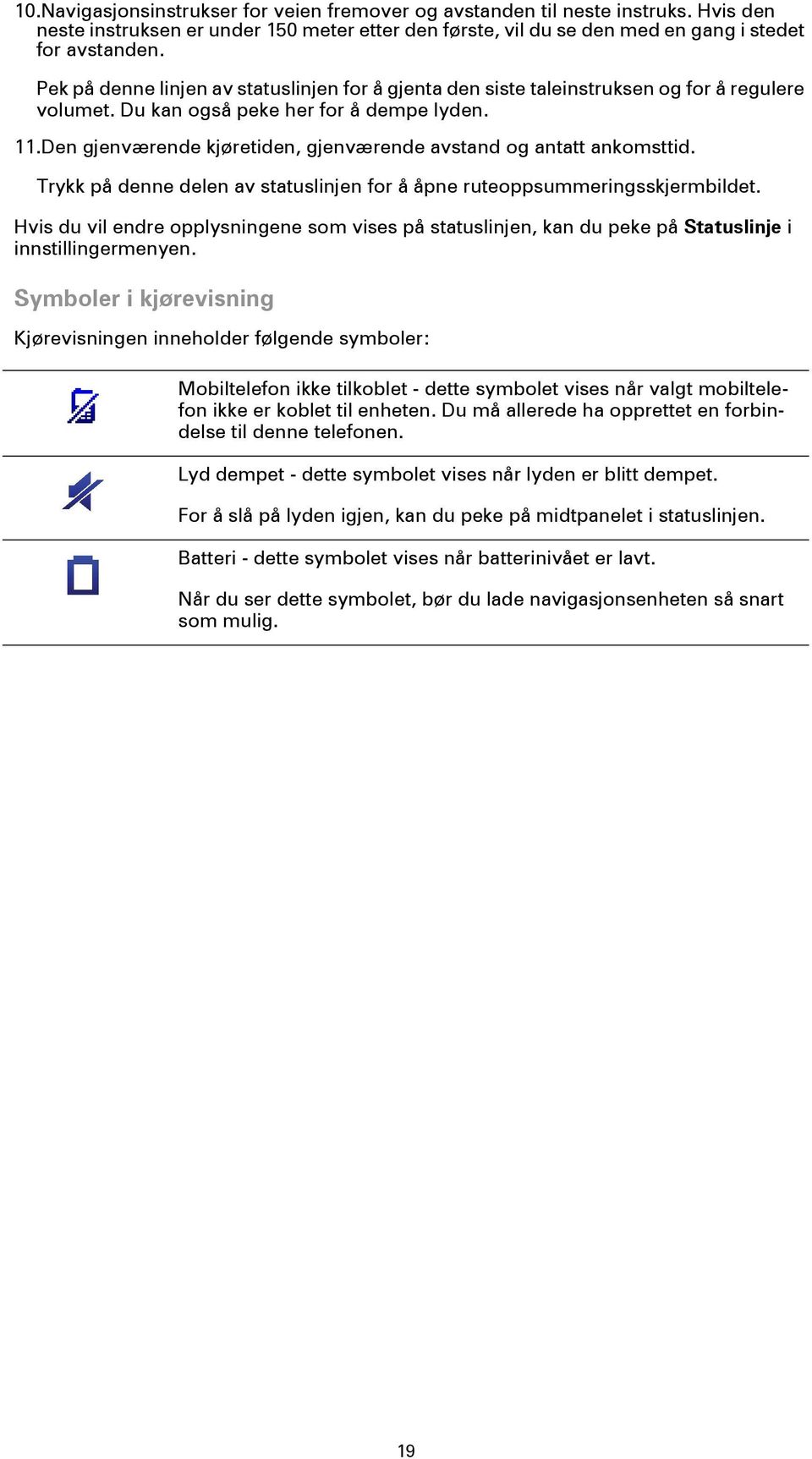 Den gjenværende kjøretiden, gjenværende avstand og antatt ankomsttid. Trykk på denne delen av statuslinjen for å åpne ruteoppsummeringsskjermbildet.